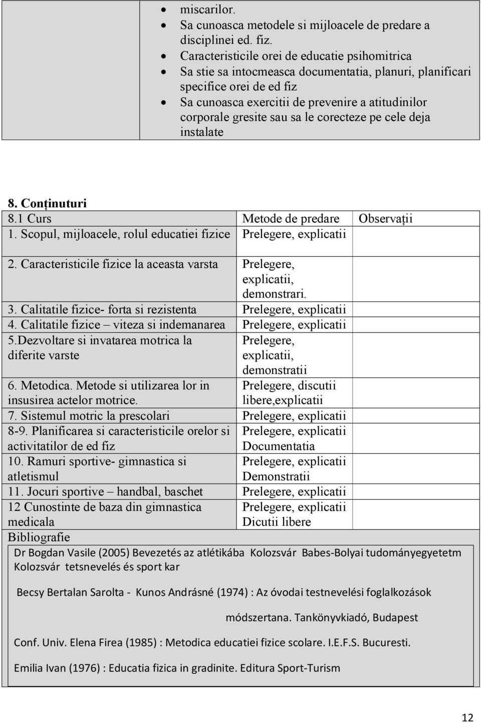 sau sa le corecteze pe cele deja instalate 8. Conţinuturi 8.1 Curs Metode de predare Observaţii 1. Scopul, mijloacele, rolul educatiei fizice Prelegere, explicatii 2.