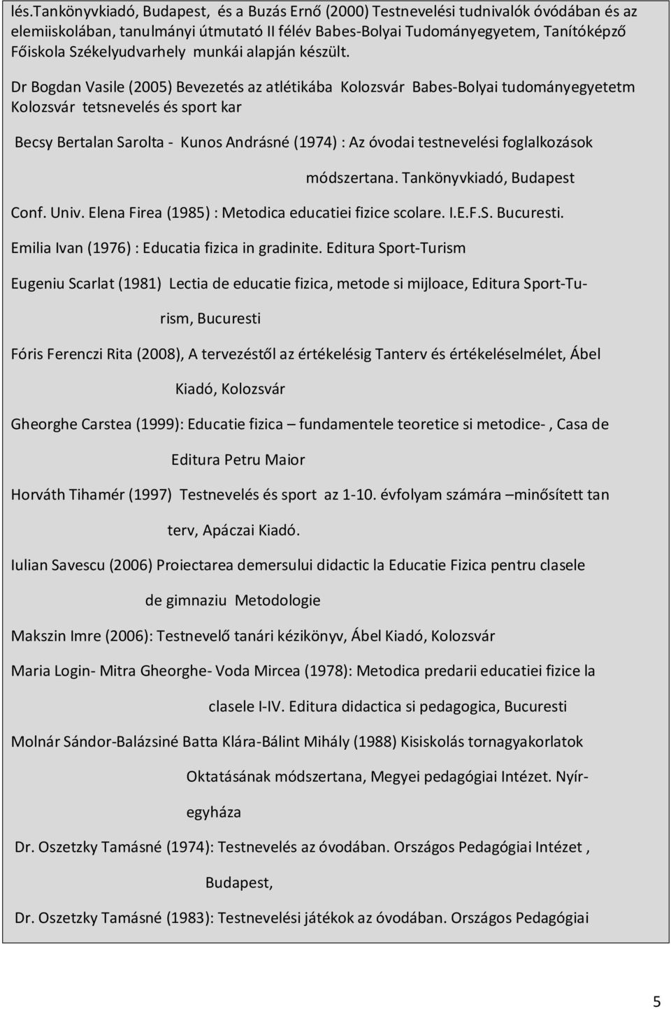 Dr Bogdan Vasile (2005) Bevezetés az atlétikába Kolozsvár Babes-Bolyai tudományegyetetm Kolozsvár tetsnevelés és sport kar Becsy Bertalan Sarolta - Kunos Andrásné (1974) : Az óvodai testnevelési