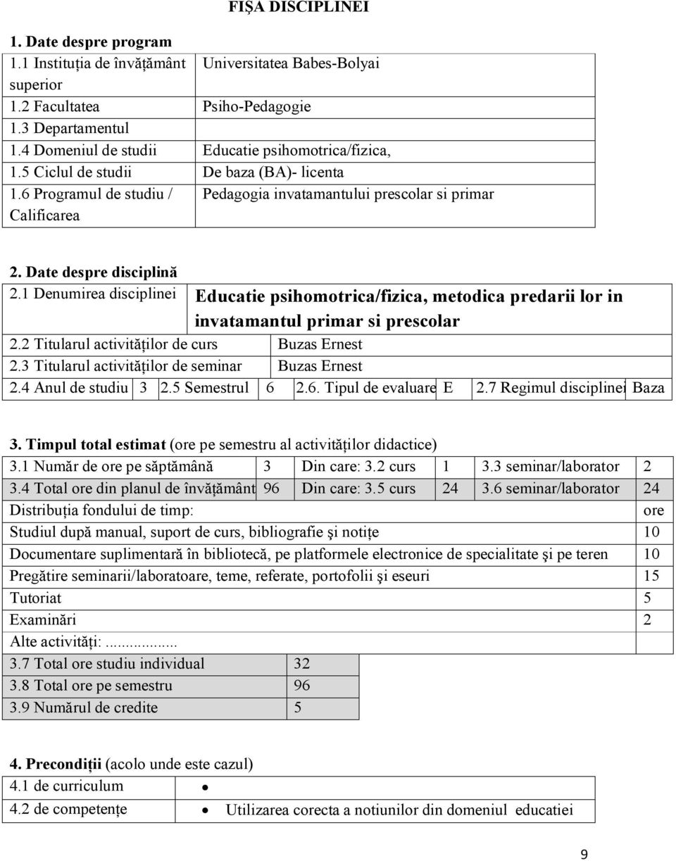 Date despre disciplină 2.1 Denumirea disciplinei Educatie psihomotrica/fizica, metodica predarii lor in invatamantul primar si prescolar 2.2 Titularul activităţilor de curs Buzas Ernest 2.