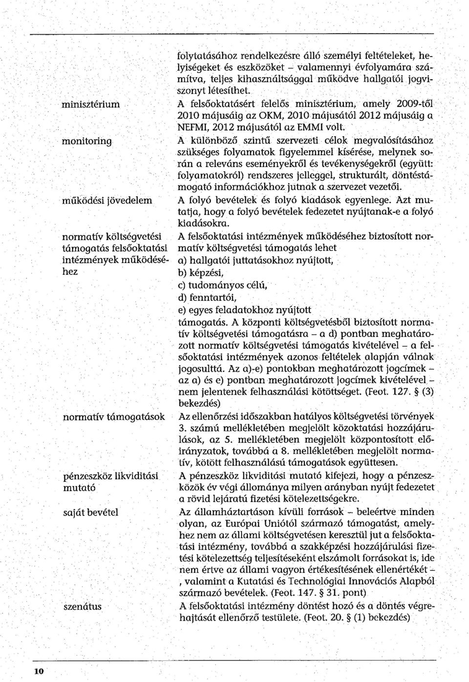 A felsőoktatásért felelős minisztérium, amely 2009-től 2010 májusáig az OKM, 2010 májusától 2012 májusáig a NEFMI, 2012 májusától az EMMI volt.