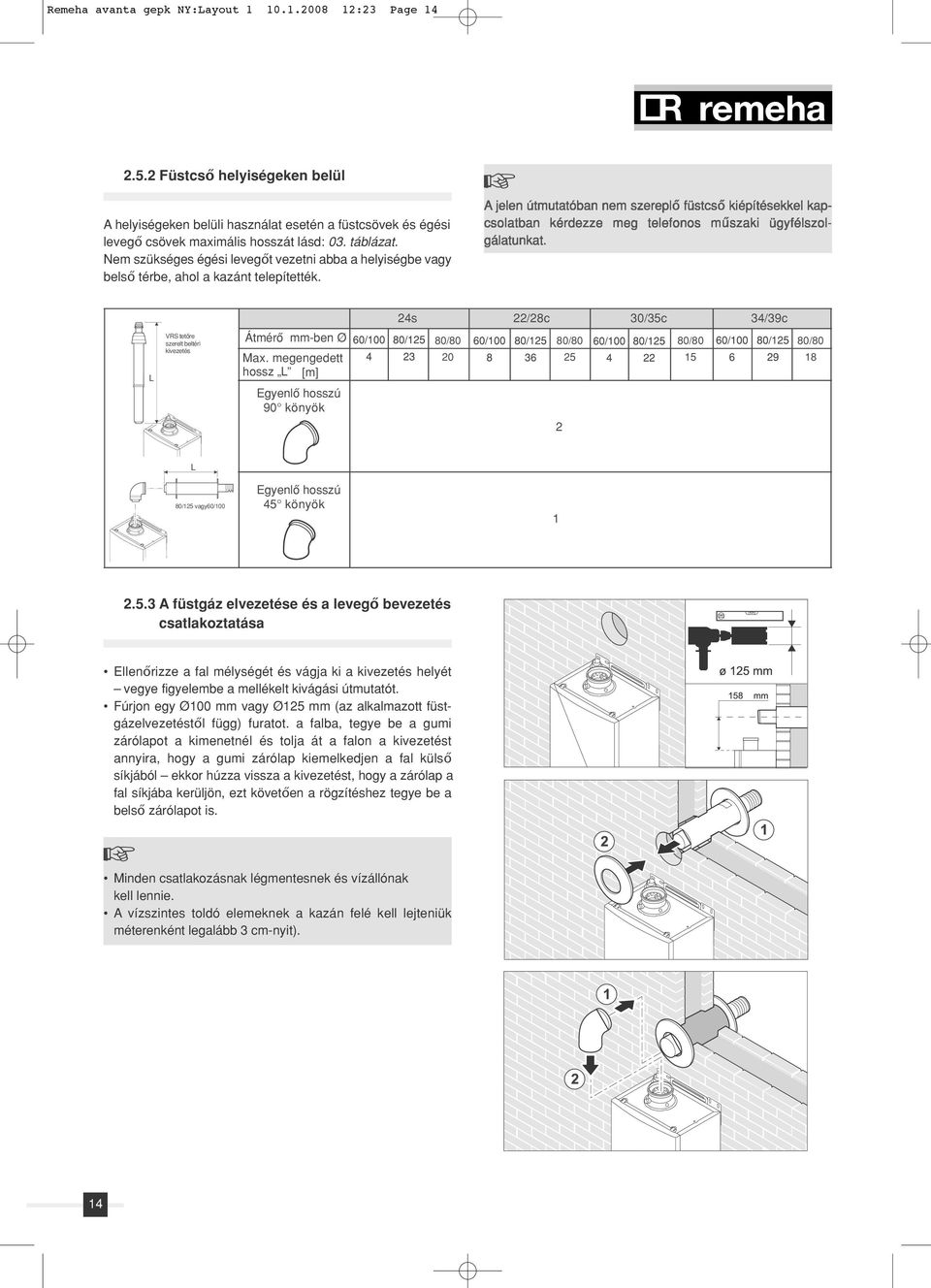 A jelen útmutatóban nem szereplő füstcső kiépítésekkel kapcsolatban kérdezze meg telefonos műszaki ügyfélszolgálatunkat.