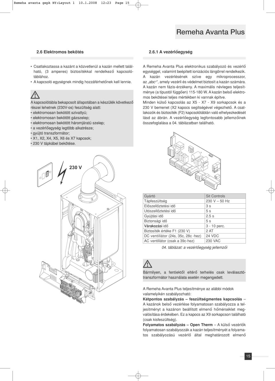 A kapcsolótábla bekapcsolt állapotában a készülék következő részei lehetnek (230V-os) feszültség alatt: elektromosan bekötött szivattyú; elektromosan bekötött gázszelep; elektromosan bekötött