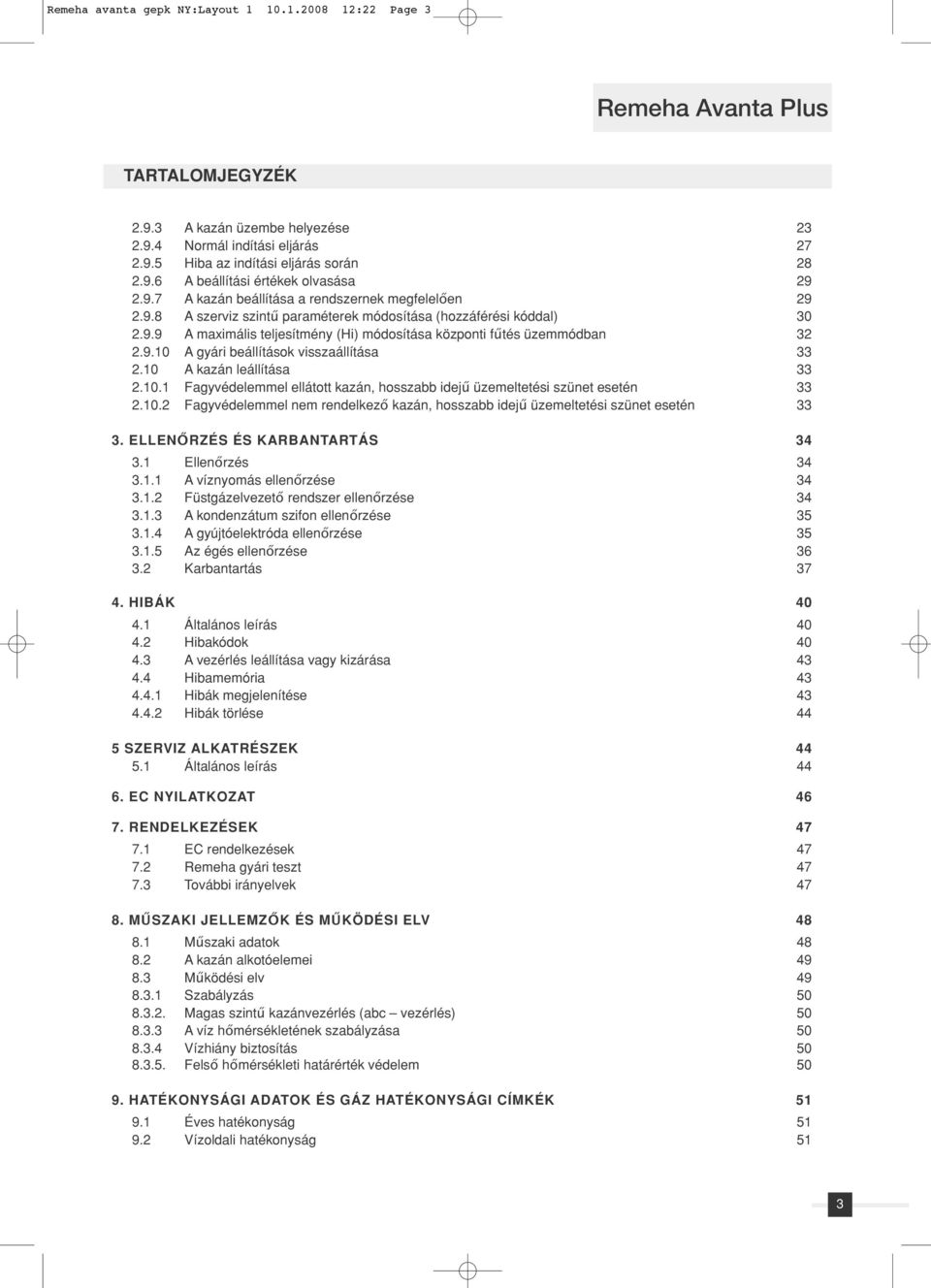 9.10 A gyári beállítások visszaállítása 33 2.10 A kazán leállítása 33 2.10.1 Fagyvédelemmel ellátott kazán, hosszabb idejű üzemeltetési szünet esetén 33 2.10.2 Fagyvédelemmel nem rendelkező kazán, hosszabb idejű üzemeltetési szünet esetén 33 3.