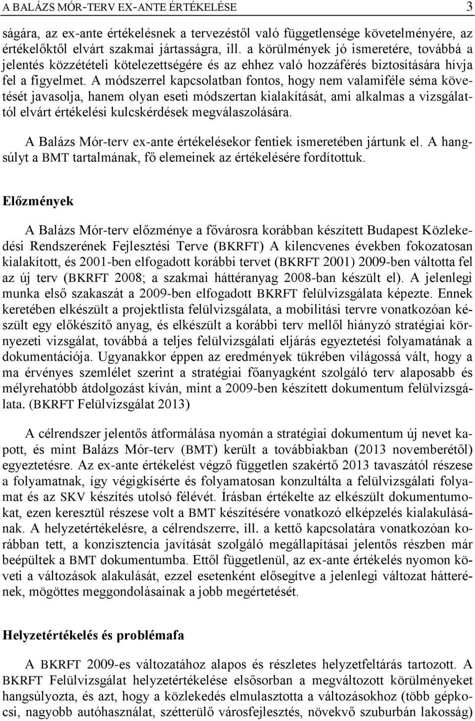 A módszerrel kapcsolatban fontos, hogy nem valamiféle séma követését javasolja, hanem olyan eseti módszertan kialakítását, ami alkalmas a vizsgálattól elvárt értékelési kulcskérdések megválaszolására.