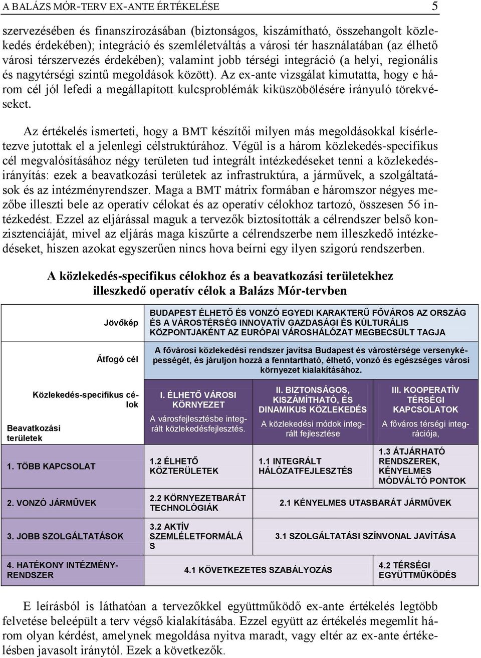 Az ex-ante vizsgálat kimutatta, hogy e három cél jól lefedi a megállapított kulcsproblémák kiküszöbölésére irányuló törekvéseket.