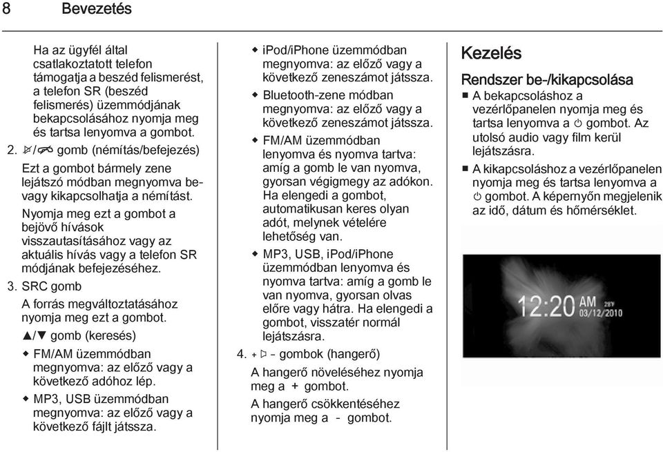 Nyomja meg ezt a gombot a bejövő hívások visszautasításához vagy az aktuális hívás vagy a telefon SR módjának befejezéséhez. 3. SRC gomb A forrás megváltoztatásához nyomja meg ezt a gombot.