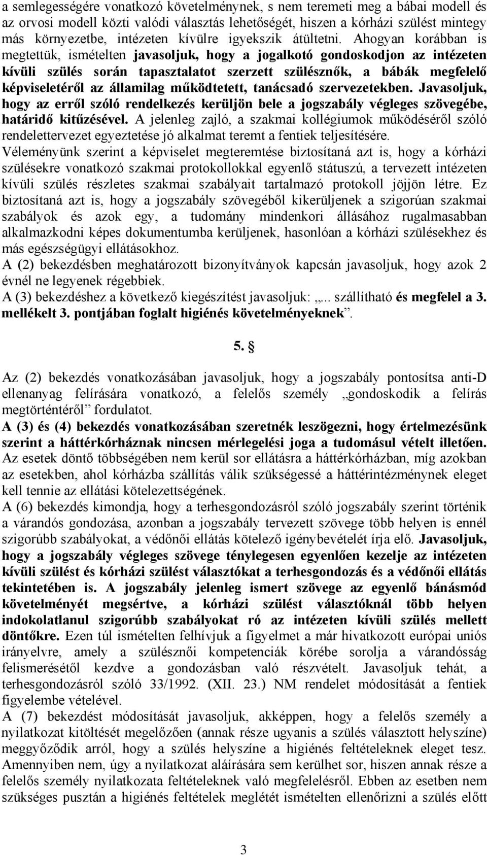 Ahogyan korábban is megtettük, ismételten javasoljuk, hogy a jogalkotó gondoskodjon az intézeten kívüli szülés során tapasztalatot szerzett szülésznők, a bábák megfelelő képviseletéről az államilag