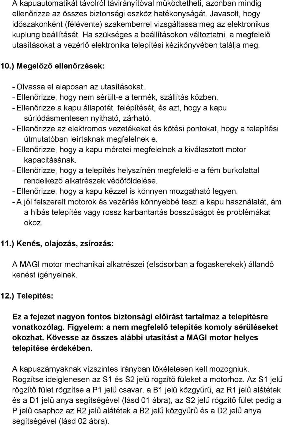 Ha szükséges a beállításokon változtatni, a megfelelő utasításokat a vezérlő elektronika telepítési kézikönyvében találja meg. 10.) Megelőző ellenőrzések: - Olvassa el alaposan az utasításokat.