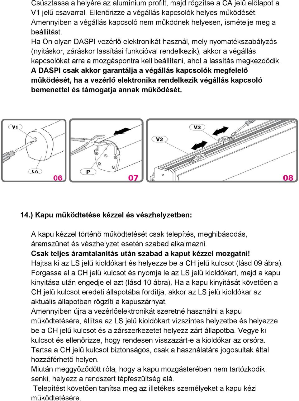 Ha Ön olyan DASPI vezérlő elektronikát használ, mely nyomatékszabályzós (nyitáskor, záráskor lassítási funkcióval rendelkezik), akkor a végállás kapcsolókat arra a mozgáspontra kell beállítani, ahol