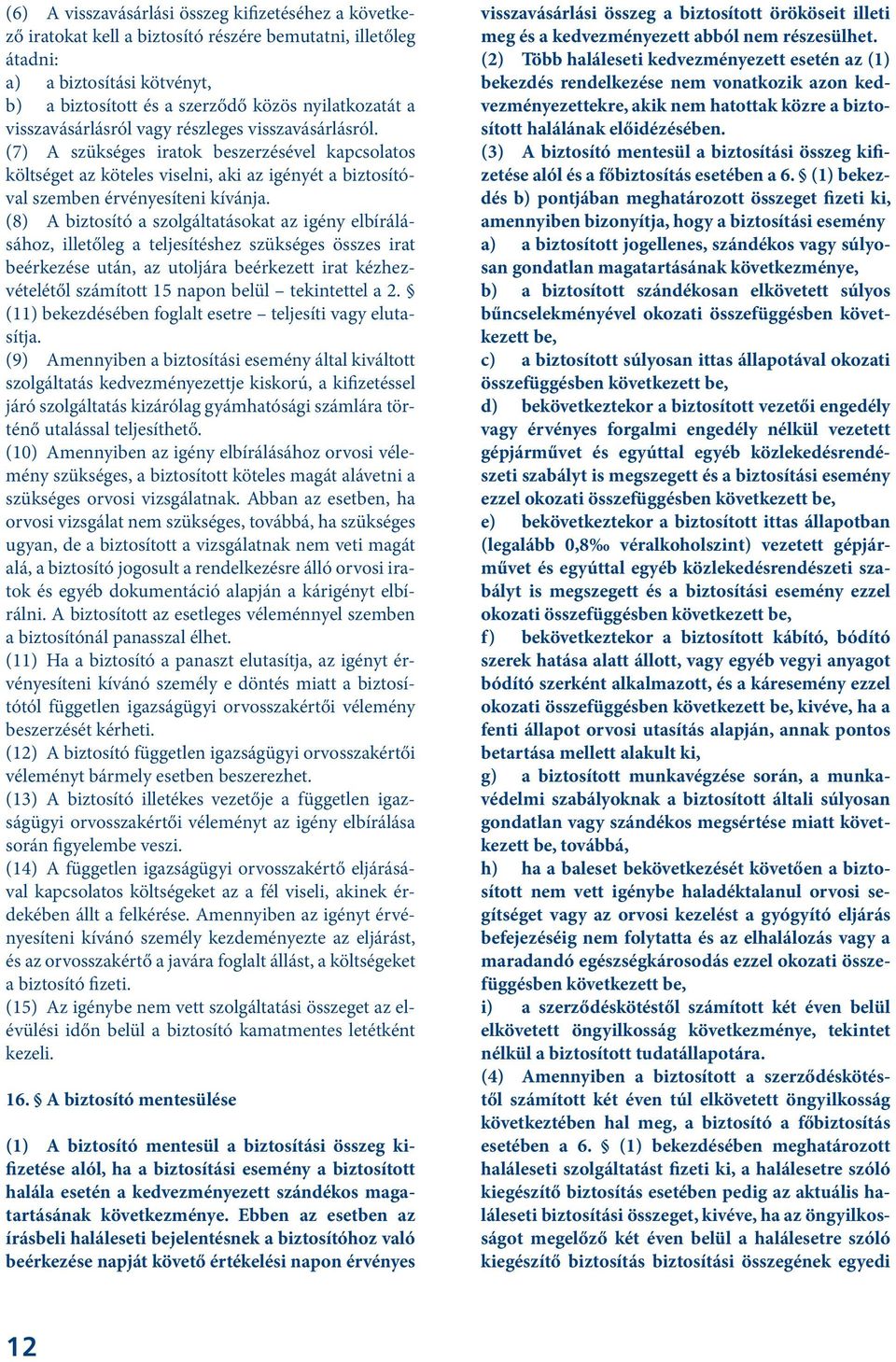 (8) A biztosító a szolgáltatásokat az igény elbírálásához, illetőleg a teljesítéshez szükséges összes irat beérkezése után, az utoljára beérkezett irat kézhezvételétől számított 15 napon belül