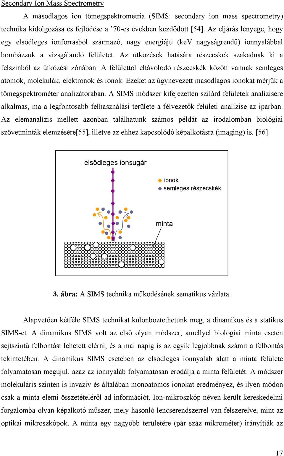 Az ütközések hatására részecskék szakadnak ki a felszínből az ütközési zónában. A felülettől eltávolodó részecskék között vannak semleges atomok, molekulák, elektronok és ionok.