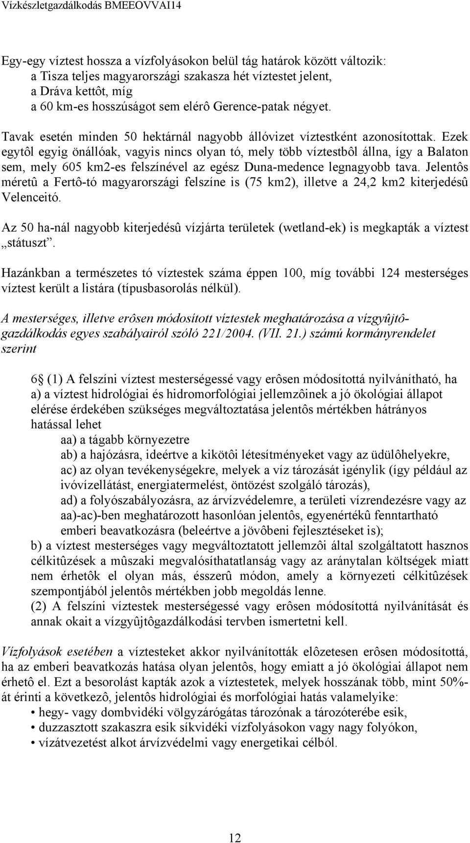 Ezek egytôl egyig önállóak, vagyis nincs olyan tó, mely több víztestbôl állna, így a Balaton sem, mely 605 km2-es felszínével az egész Duna-medence legnagyobb tava.