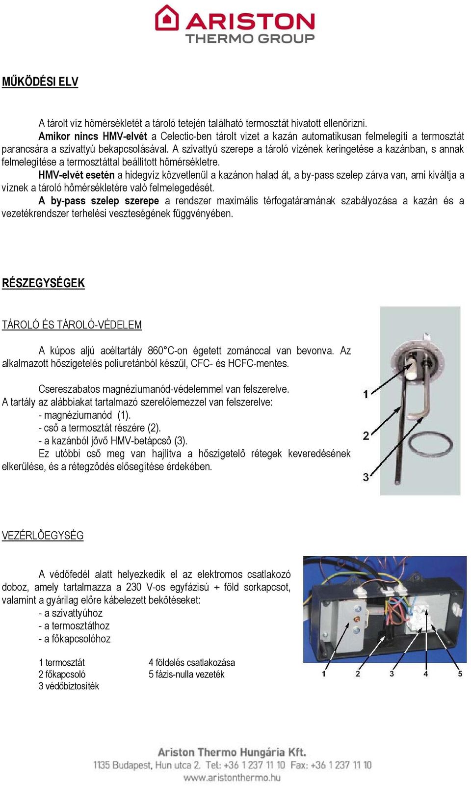 A szivattyú szerepe a tároló vizének keringetése a kazánban, s annak felmelegítése a termosztáttal beállított hőmérsékletre.