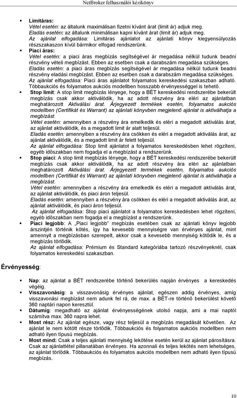 Piaci áras: Vétel esetén: a piaci áras megbízás segítségével ár megadása nélkül tudunk beadni részvény vételi megbízást. Ebben az esetben csak a darabszám megadása szükséges.