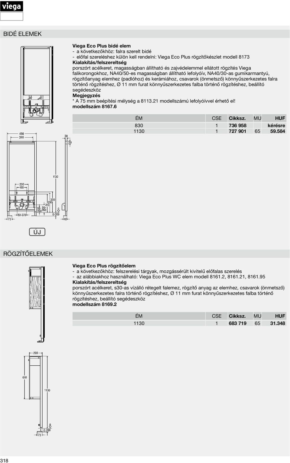 történő rögzítéshez, beállító segédeszköz * A 75 mm beépítési mélység a 8113.21 modellszámú lefolyóívvel érhető el! modellszám 8167.6 830 1 736 958 kérésre 1130 1 727 901 65 59.