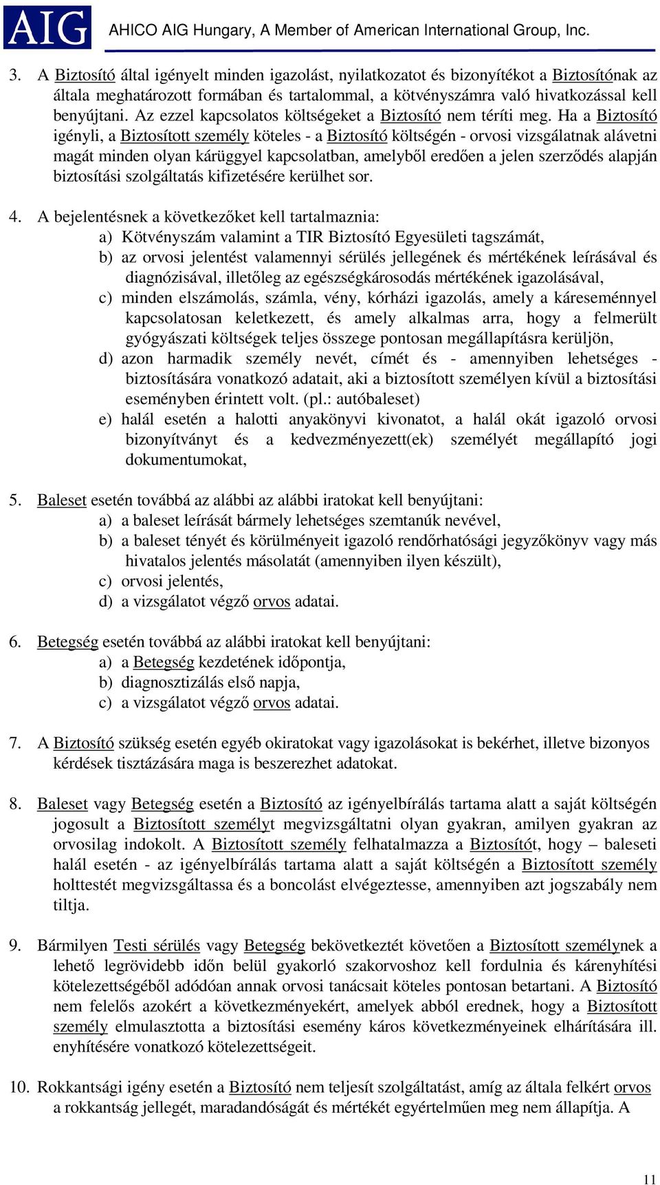 Ha a Biztosító igényli, a Biztosított személy köteles - a Biztosító költségén - orvosi vizsgálatnak alávetni magát minden olyan kárüggyel kapcsolatban, amelyből eredően a jelen szerződés alapján