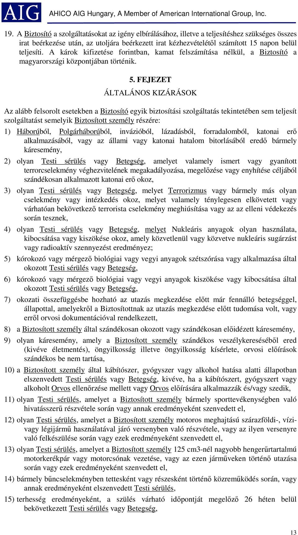 FEJEZET ÁLTALÁNOS KIZÁRÁSOK Az alább felsorolt esetekben a Biztosító egyik biztosítási szolgáltatás tekintetében sem teljesít szolgáltatást semelyik Biztosított személy részére: 1) Háborúból,