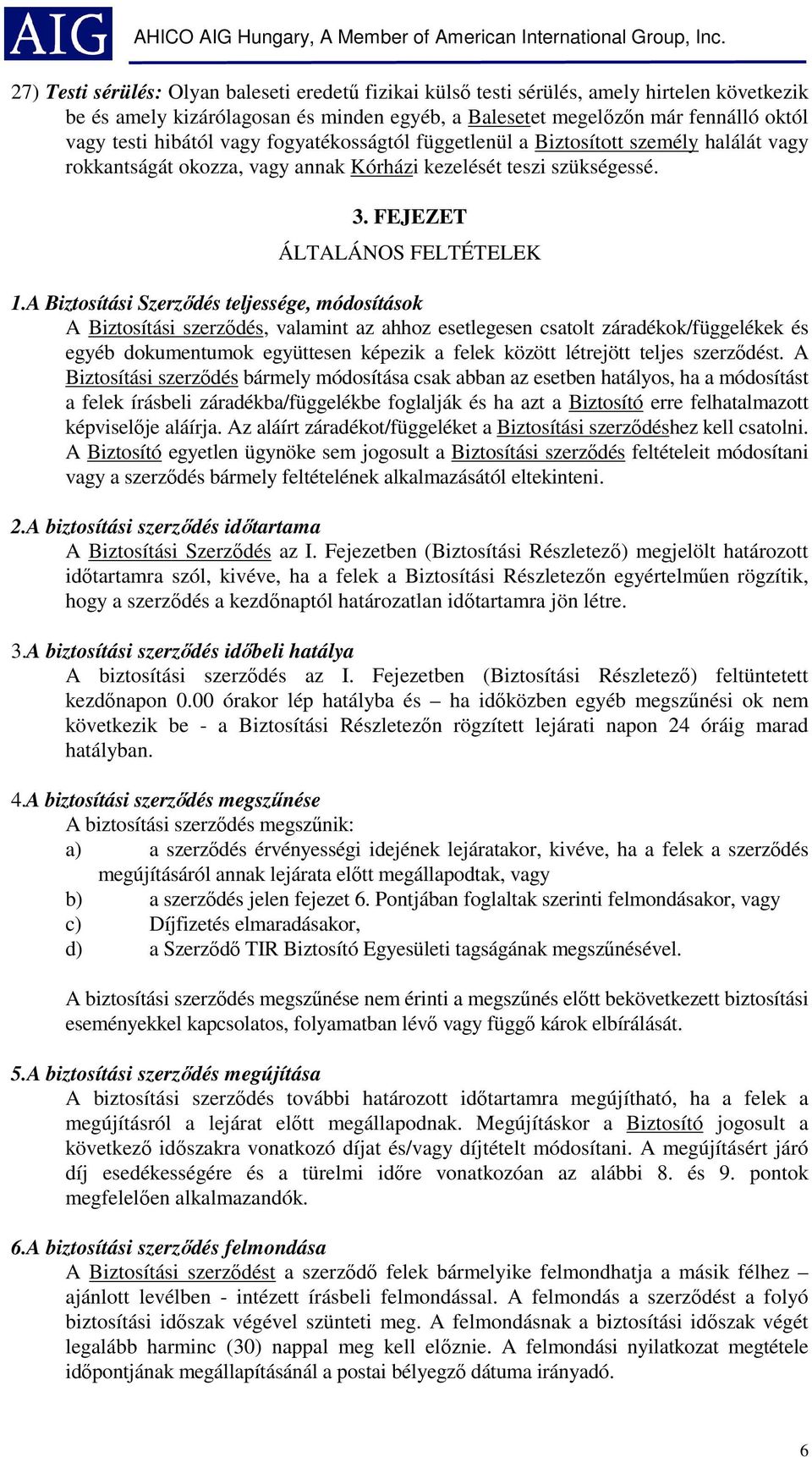 A Biztosítási Szerződés teljessége, módosítások A Biztosítási szerződés, valamint az ahhoz esetlegesen csatolt záradékok/függelékek és egyéb dokumentumok együttesen képezik a felek között létrejött