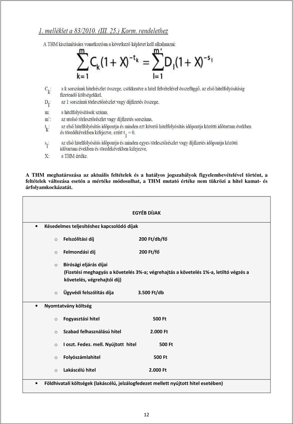 EGYÉB DÍJAK Késedelmes teljesítéshez kapcsolódó díjak o Felszólítási díj 200 Ft/db/fő o Felmondási díj 200 Ft/fő o Bírósági eljárás díjai (Fizetési meghagyás a követelés 3%-a; végrehajtás a