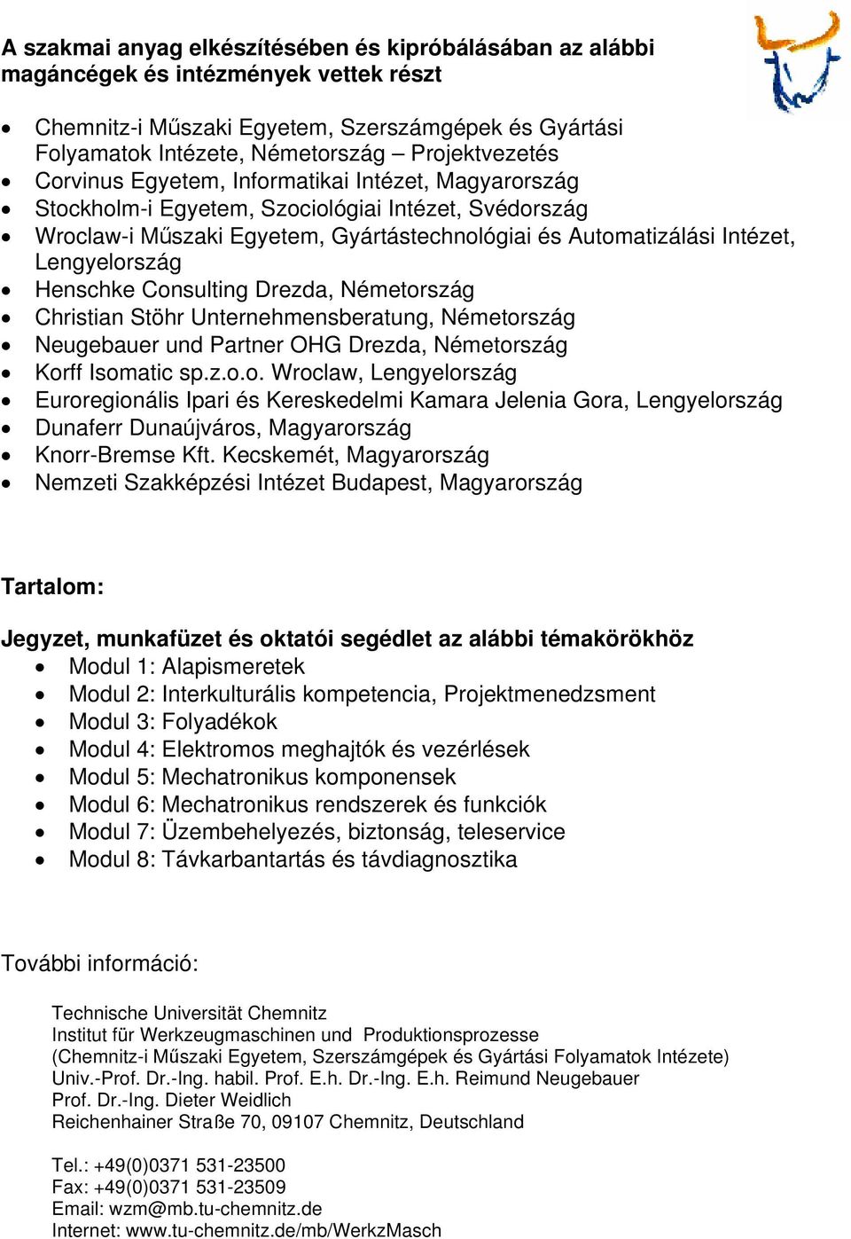 Henschke Consulting Drezda, Németország Christian Stöhr Unternehmensberatung, Németország Neugebauer und Partner OHG Drezda, Németország Korff Isomatic sp.z.o.o. Wroclaw, Lengyelország Euroregionális Ipari és Kereskedelmi Kamara Jelenia Gora, Lengyelország Dunaferr Dunaújváros, Magyarország Knorr-Bremse Kft.