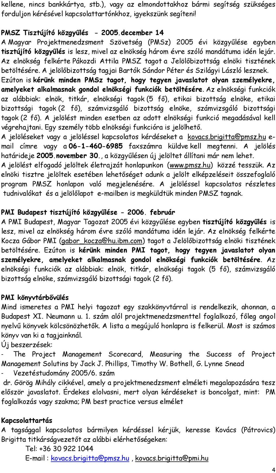 Az elnökség felkérte Pákozdi Attila PMSZ tagot a Jelölőbizottság elnöki tisztének betöltésére. A jelölőbizottság tagjai Bartók Sándor Péter és Szilágyi László lesznek.