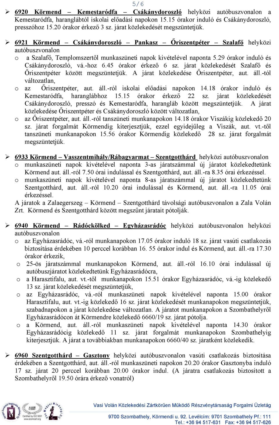 29 órakor induló és Csákánydoroszló, vá.-hoz 6.45 órakor érkező 6 sz. járat közlekedését Szalafő és Őriszentpéter között megszüntetjük. A járat közlekedése Őriszentpéter, aut. áll.