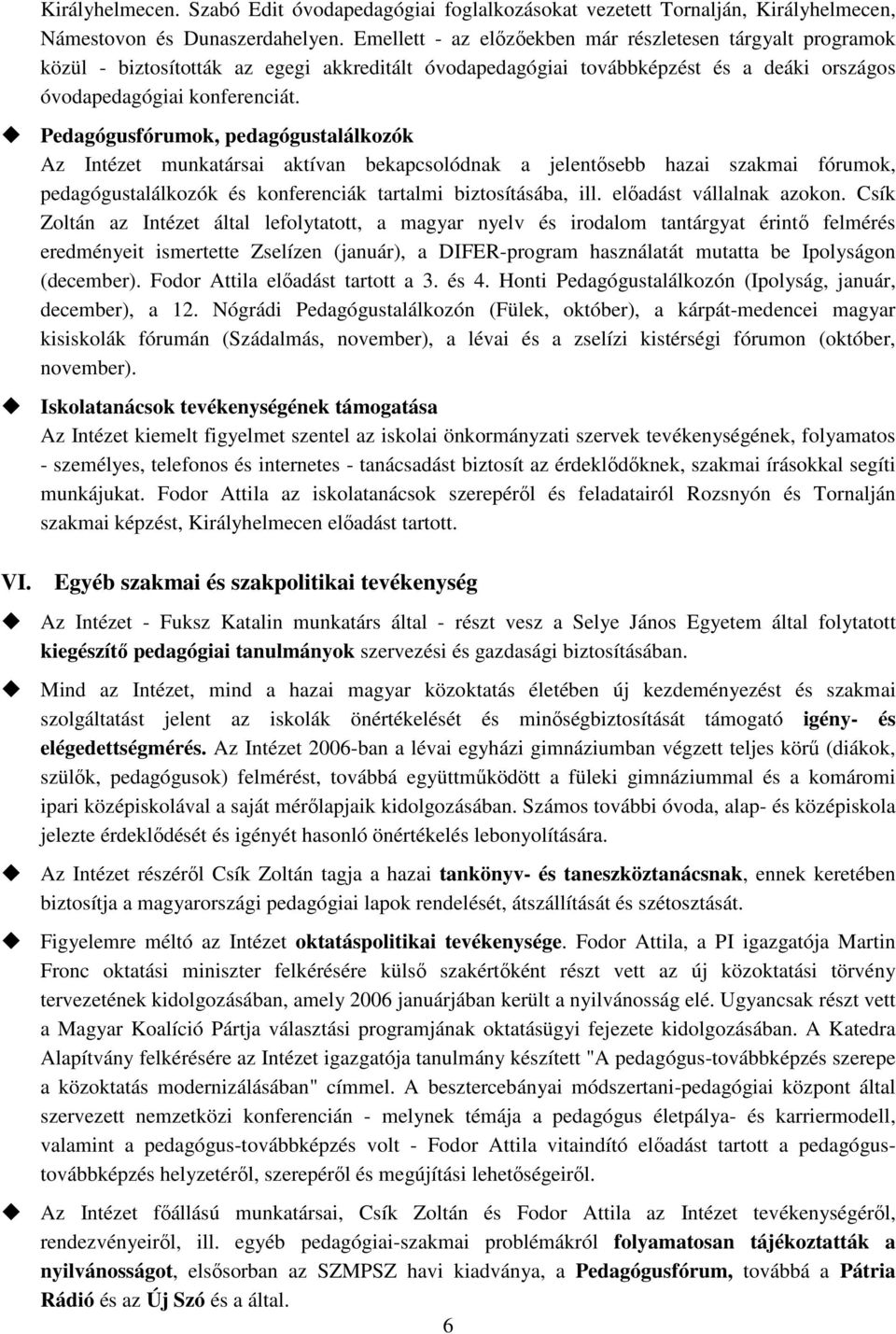 Pedagógusfórumok, pedagógustalálkozók Az Intézet munkatársai aktívan bekapcsolódnak a jelentısebb hazai szakmai fórumok, pedagógustalálkozók és konferenciák tartalmi biztosításába, ill.