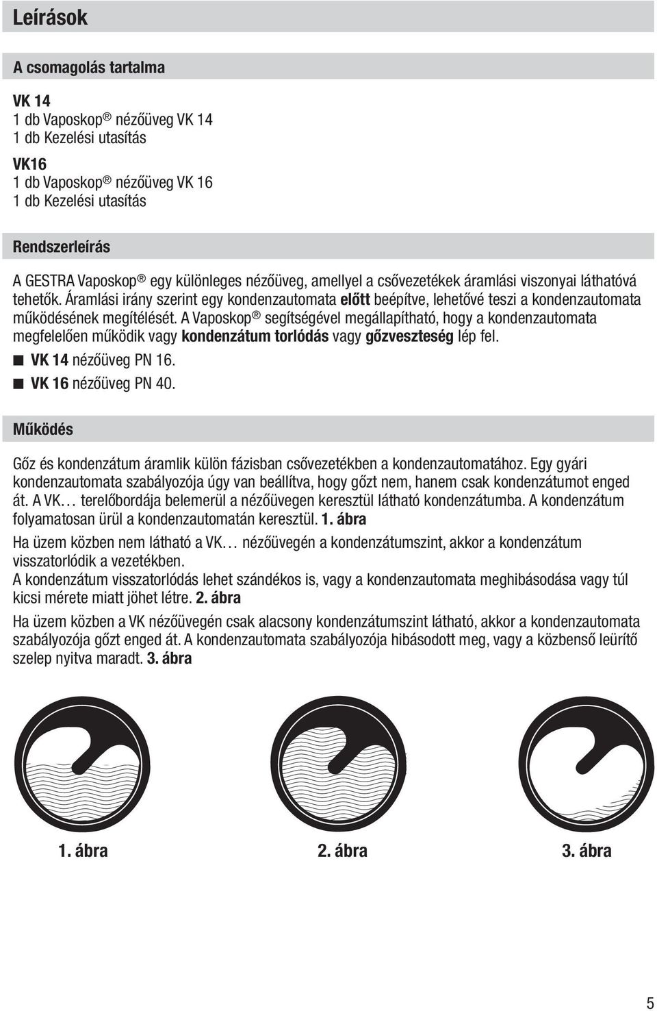 A Vaposkop segítségével megállapítható, hogy a kondenzautomata megfelelően működik vagy kondenzátum torlódás vagy gőzveszteség lép fel. VK 14 nézőüveg PN 16. VK 16 nézőüveg PN 40.
