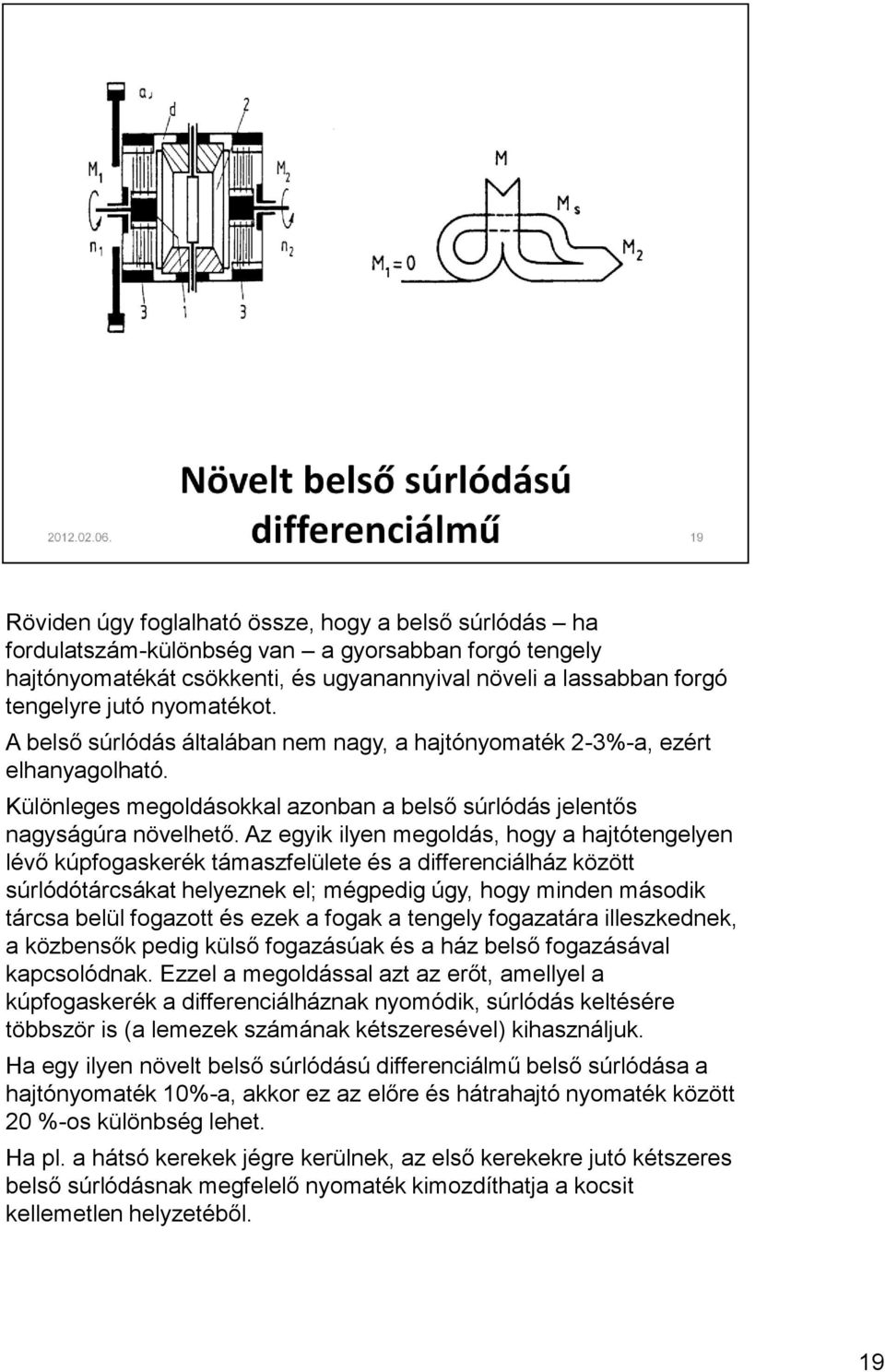 Az egyik ilyen megoldás, hogy a hajtótengelyen lévő kúpfogaskerék támaszfelülete és a differenciálház között súrlódótárcsákat helyeznek el; mégpedig úgy, hogy minden második tárcsa belül fogazott és