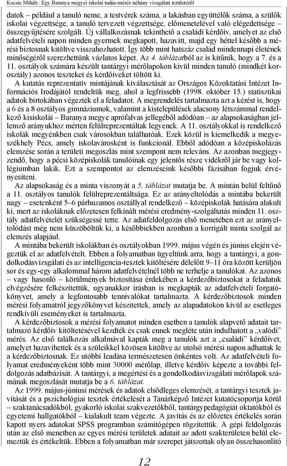 Új vállalkozásnak tekinthető a családi kérdőív, amelyet az első adatfelvételi napon minden gyermek megkapott, hazavitt, majd egy héttel később a mérési biztosnak kitöltve visszahozhatott.