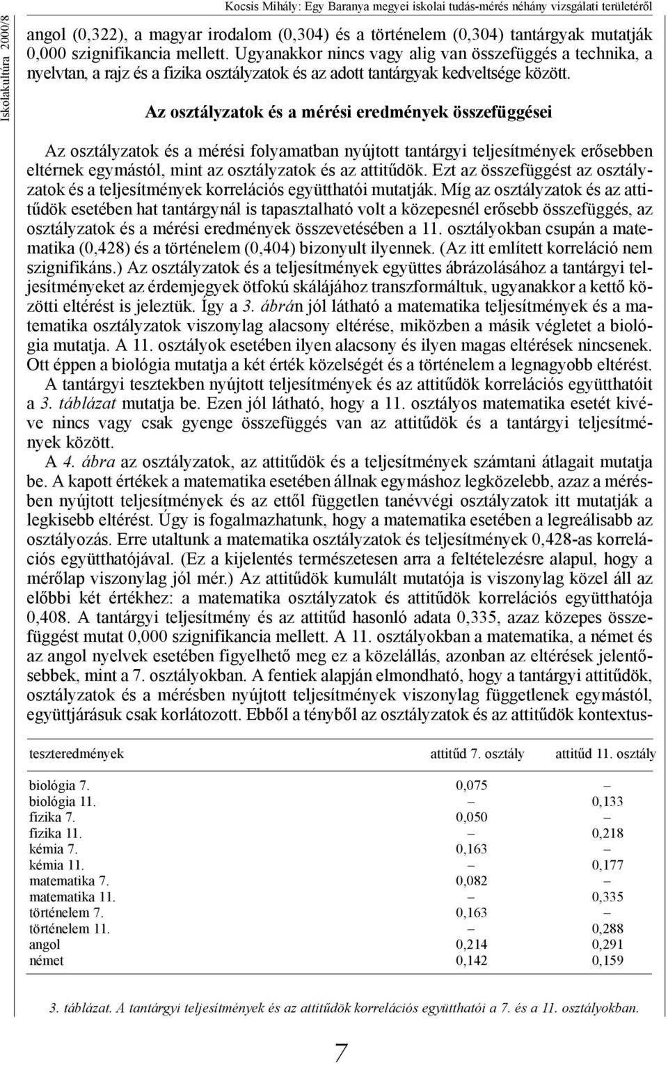 Az osztályzatok és a mérési eredmények összefüggései Az osztályzatok és a mérési folyamatban nyújtott tantárgyi teljesítmények erősebben eltérnek egymástól, mint az osztályzatok és az attitűdök.