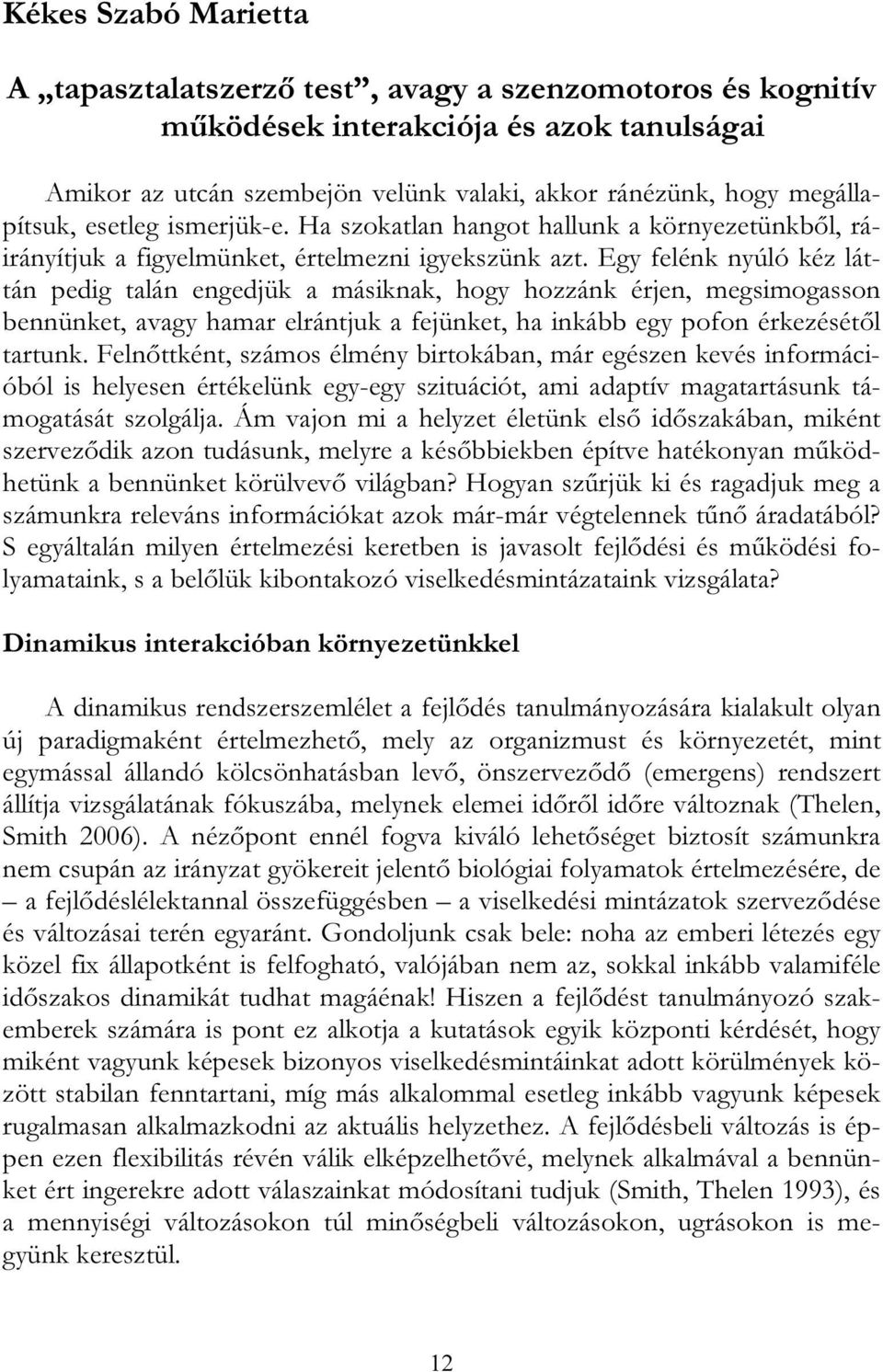 Egy felénk nyúló kéz láttán pedig talán engedjük a másiknak, hogy hozzánk érjen, megsimogasson bennünket, avagy hamar elrántjuk a fejünket, ha inkább egy pofon érkezésétől tartunk.