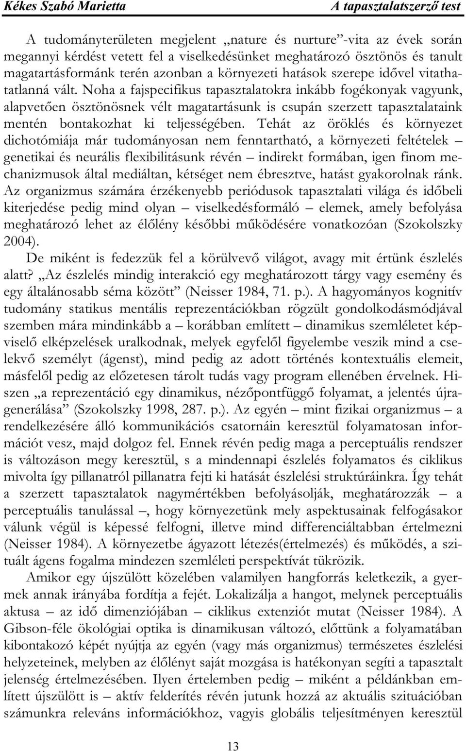 Noha a fajspecifikus tapasztalatokra inkább fogékonyak vagyunk, alapvetően ösztönösnek vélt magatartásunk is csupán szerzett tapasztalataink mentén bontakozhat ki teljességében.