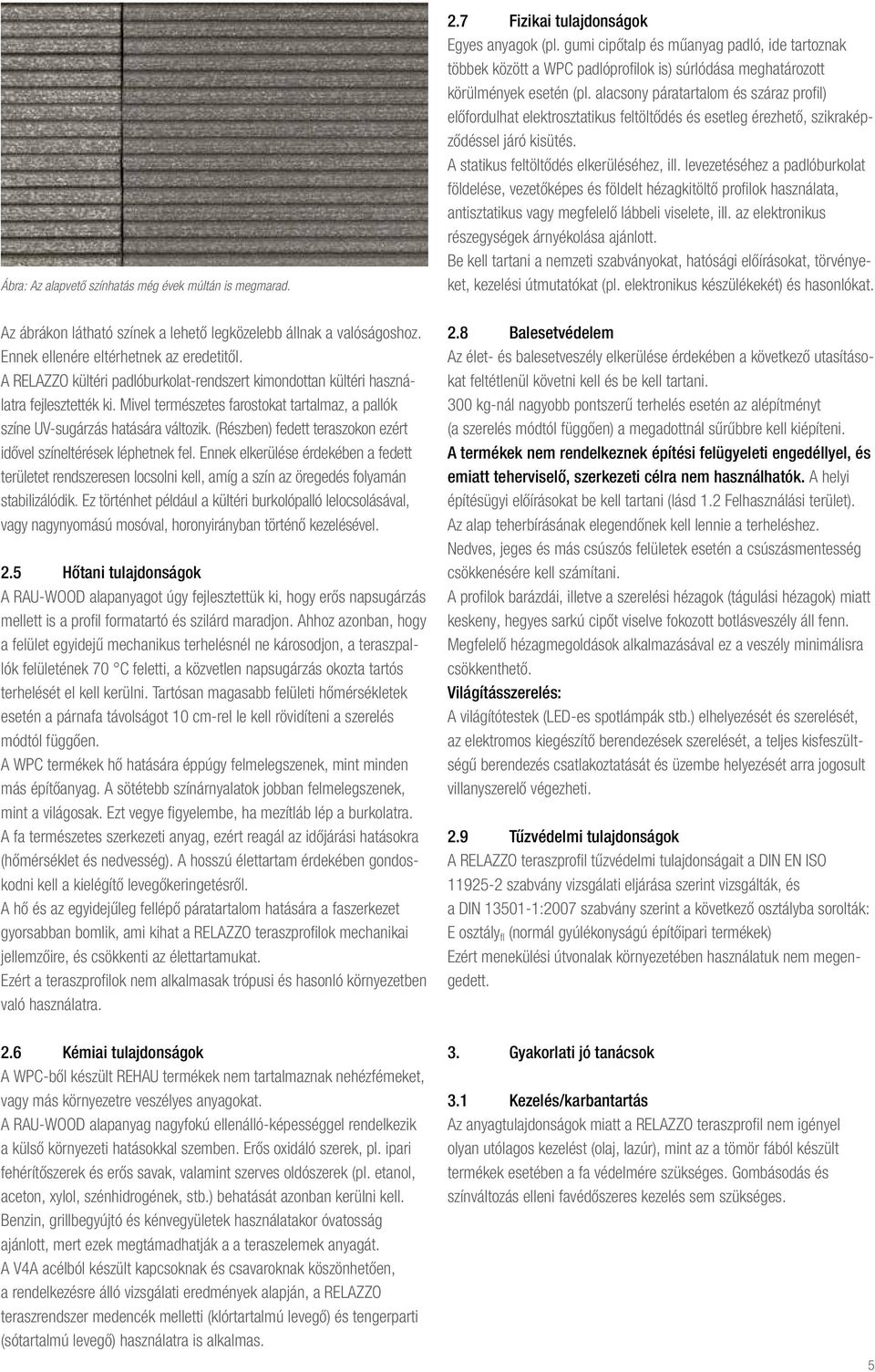 alacsony páratartalom és száraz profil) előfordulhat elektrosztatikus feltöltődés és esetleg érezhető, szikraképződéssel járó kisütés. A statikus feltöltődés elkerüléséhez, ill.