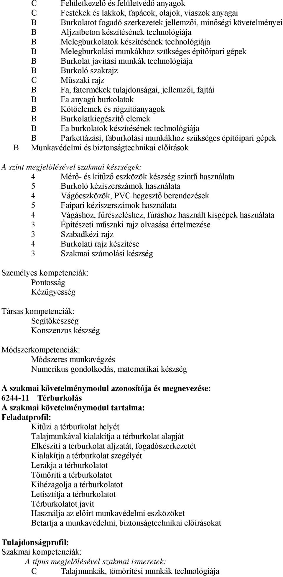 tulajdonságai, jellemzői, fajtái B Fa anyagú burkolatok B Kötőelemek és rögzítőanyagok B Burkolatkiegészítő elemek B Fa burkolatok készítésének technológiája B Parkettázási, faburkolási munkákhoz