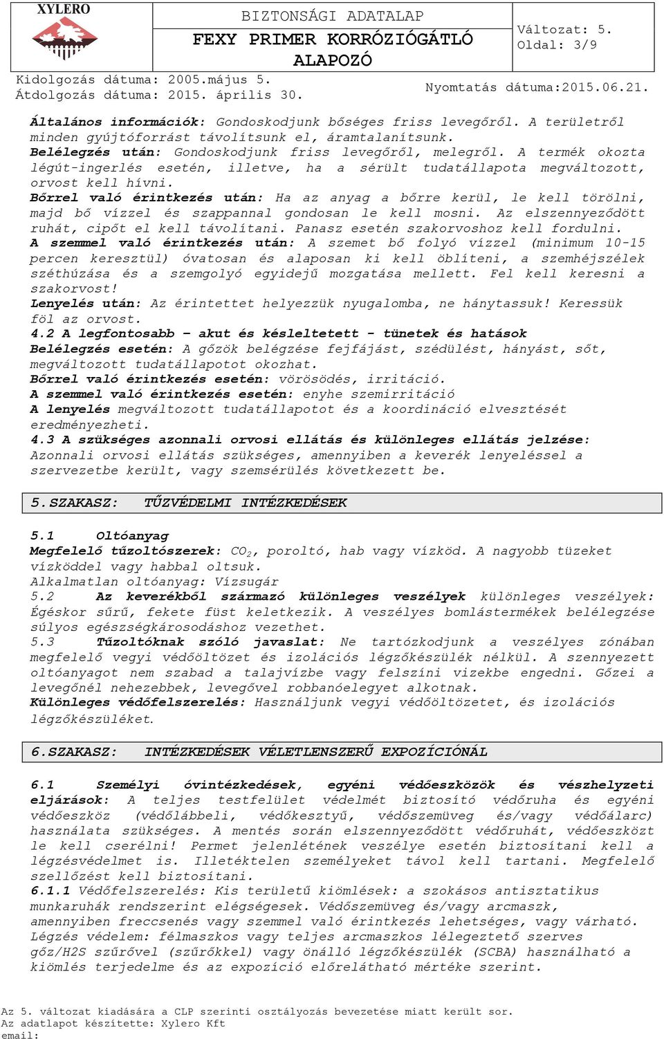 Bőrrel való érintkezés után: Ha az anyag a bőrre kerül, le kell törölni, majd bő vízzel és szappannal gondosan le kell mosni. Az elszennyeződött ruhát, cipőt el kell távolítani.