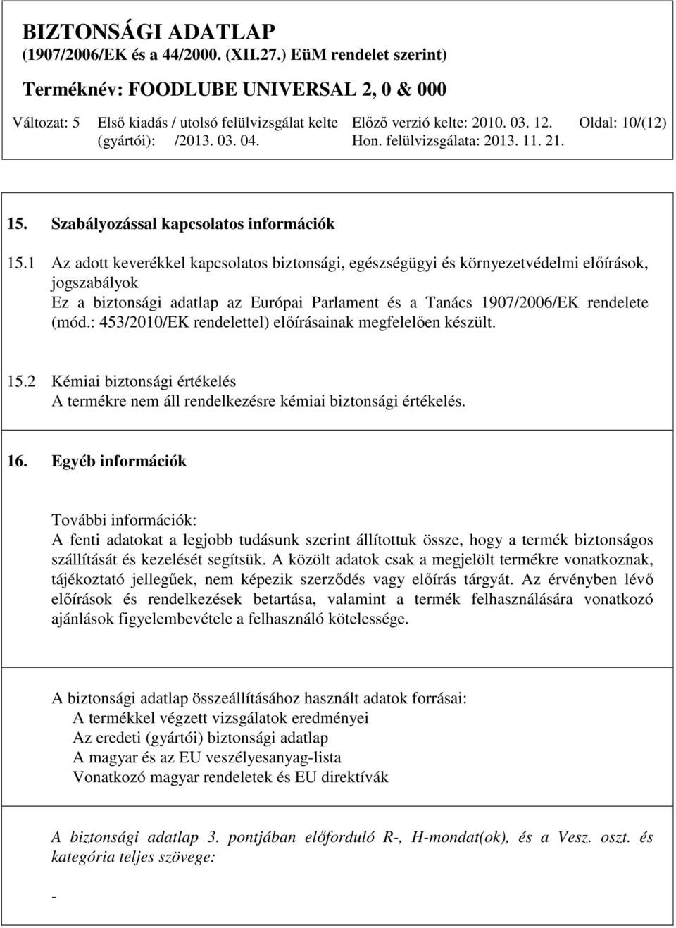 : 453/2010/EK rendelettel) előírásainak megfelelően készült. 15.2 Kémiai biztonsági értékelés A termékre nem áll rendelkezésre kémiai biztonsági értékelés. 16.