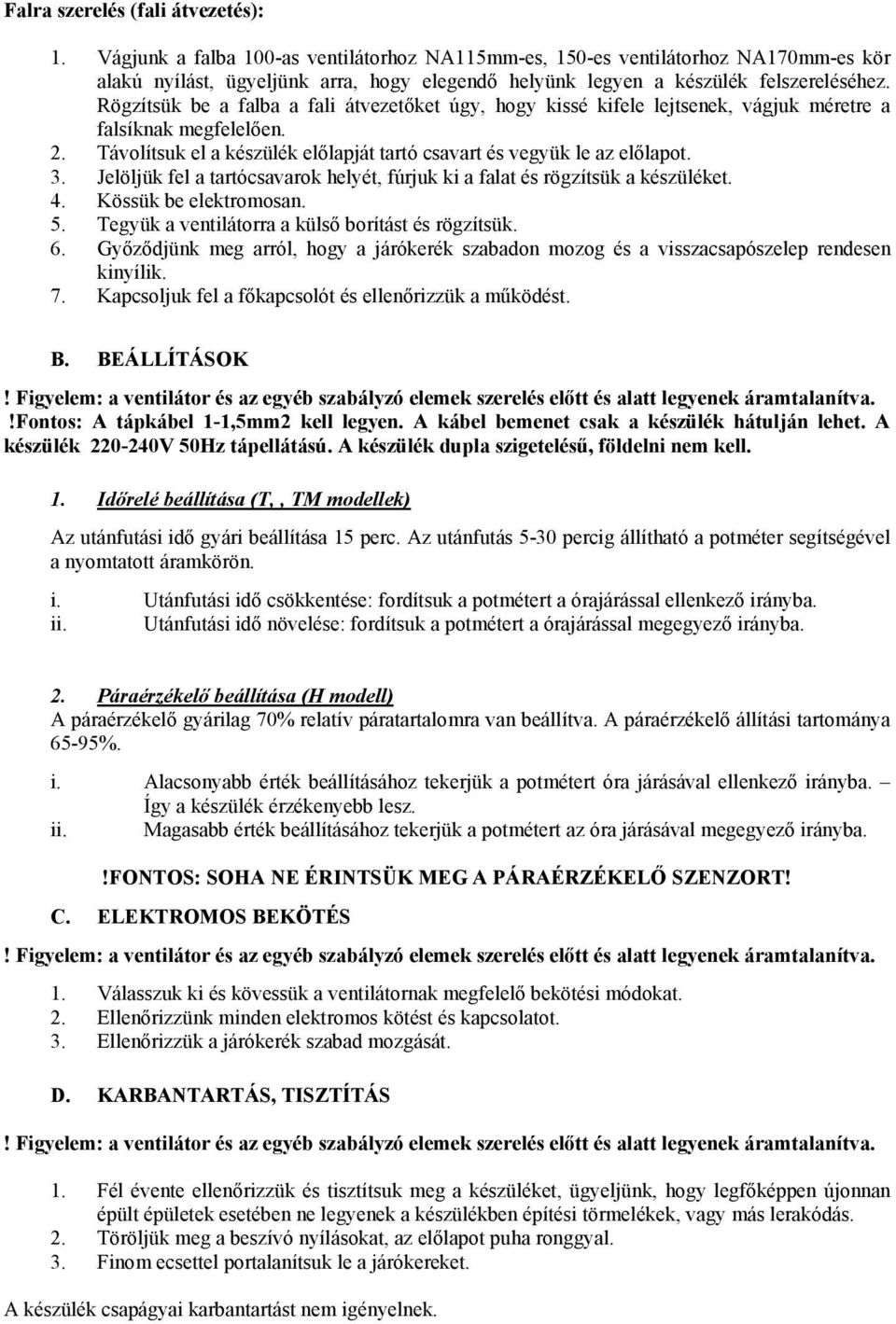 Rögzítsük be a falba a fali átvezetőket úgy, hogy kissé kifele lejtsenek, vágjuk méretre a falsíknak megfelelően. 2. Távolítsuk el a készülék előlapját tartó csavart és vegyük le az előlapot. 3.