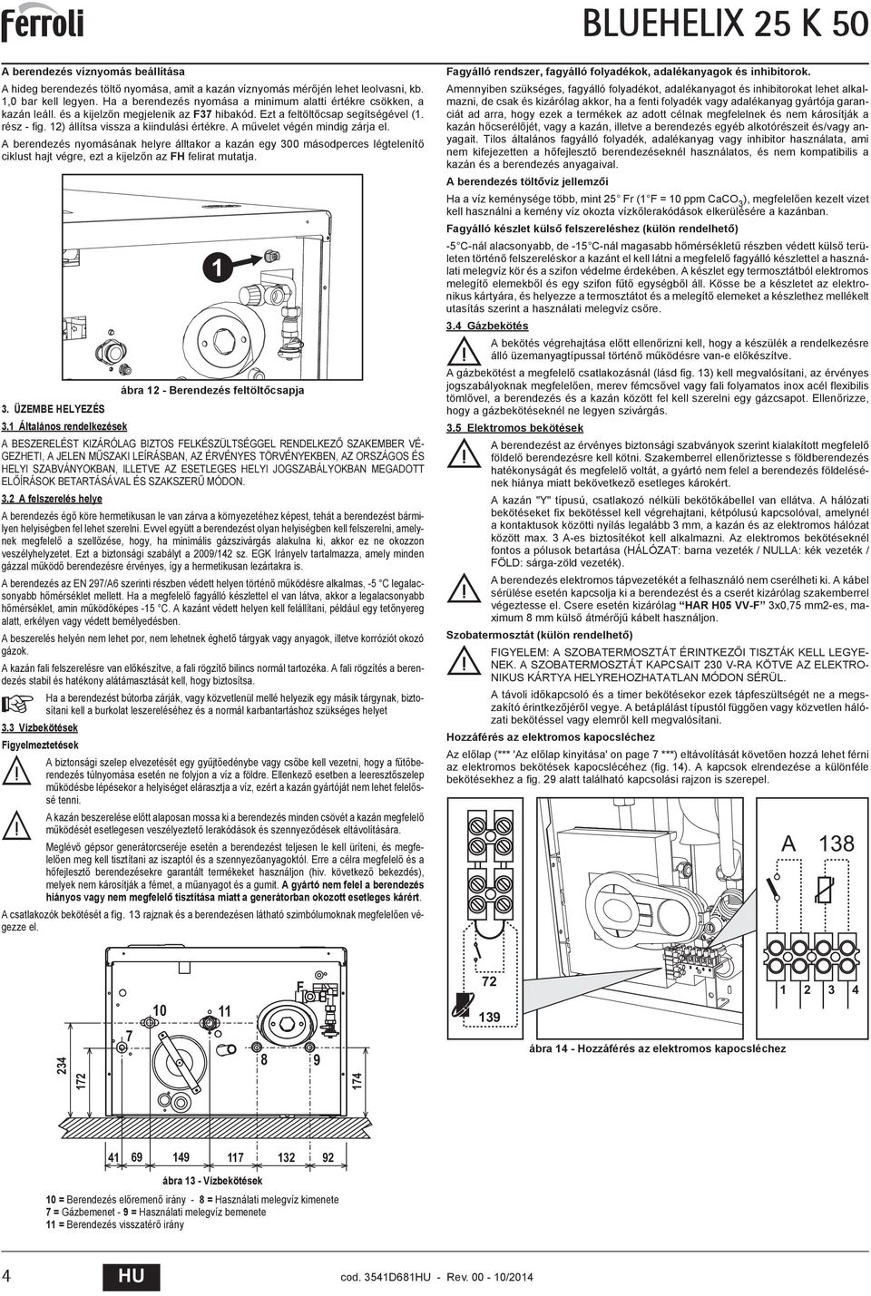 m velet végén mindig zárja el. berendezés nyomásának helyre álltakor a kazán egy másodperces légtelenít ciklust hajt végre, ezt a kijelz n az FH felirat mutatja. ábra - erendezés feltölt csapja.