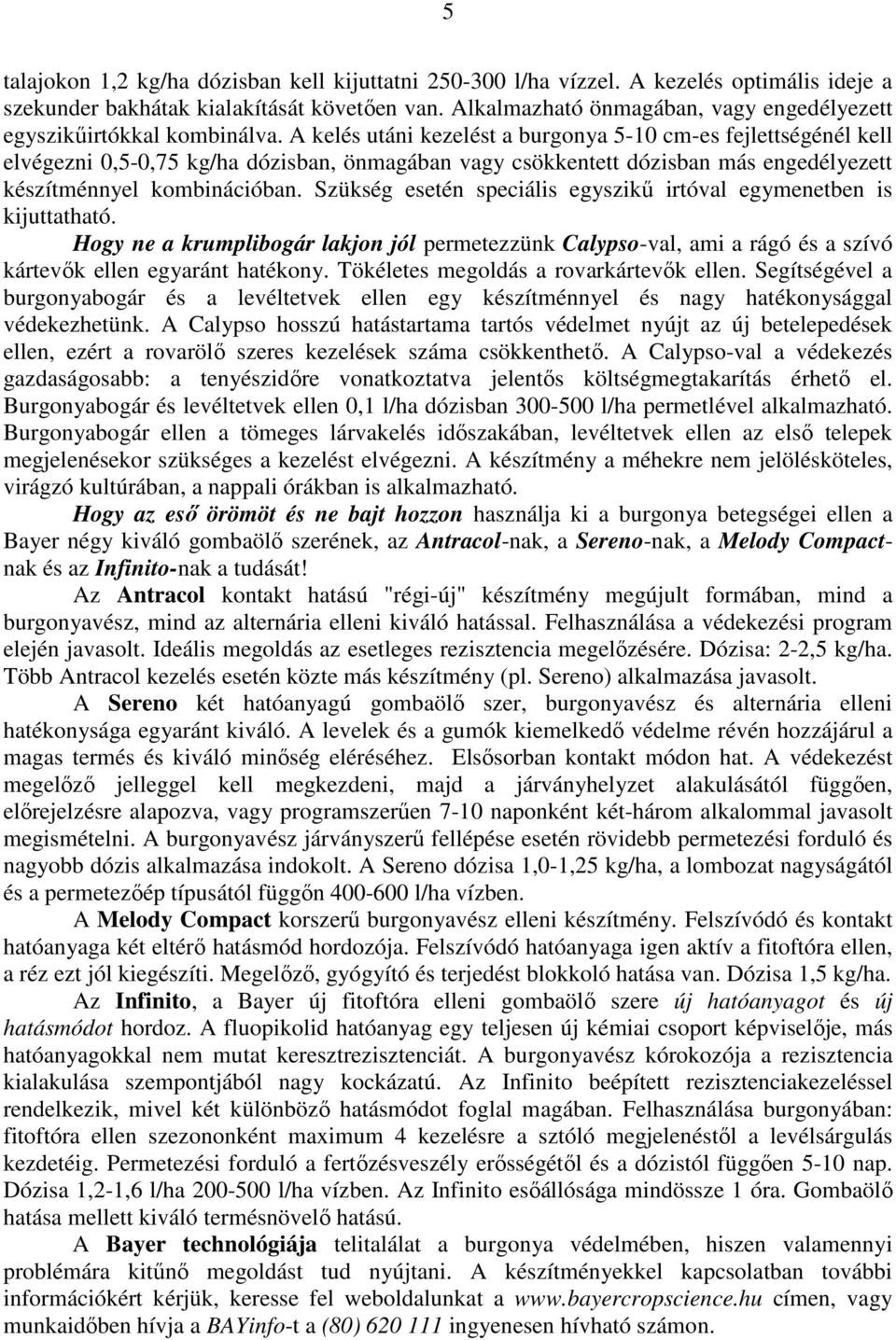 A kelés utáni kezelést a burgonya 5-10 cm-es fejlettségénél kell elvégezni 0,5-0,75 kg/ha dózisban, önmagában vagy csökkentett dózisban más engedélyezett készítménnyel kombinációban.