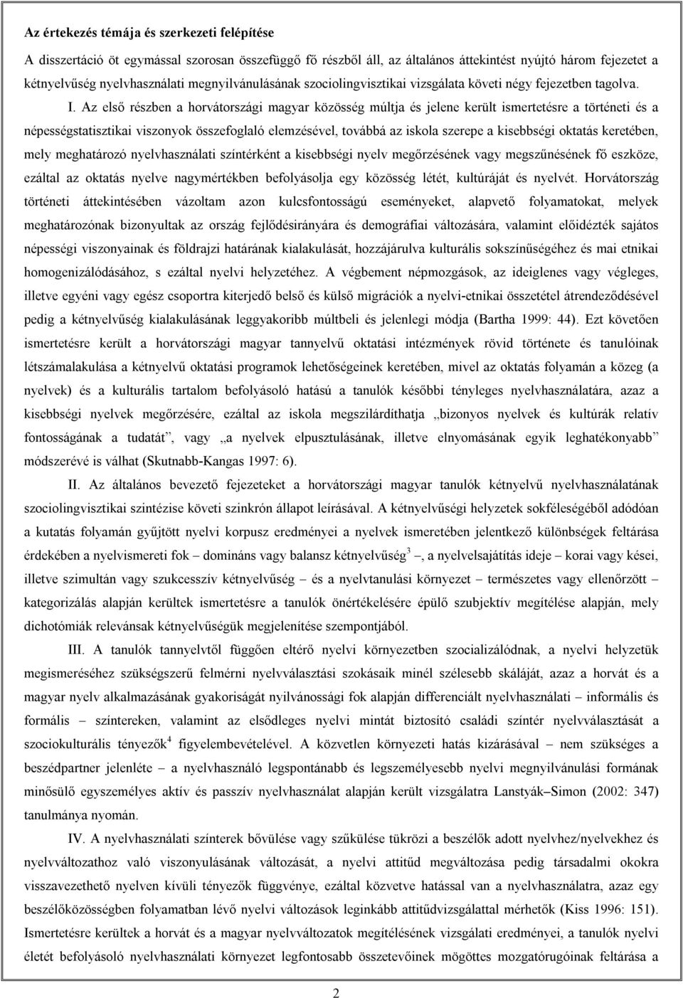 Az első részben a horvátországi magyar közösség múltja és jelene került ismertetésre a történeti és a népességstatisztikai viszonyok összefoglaló elemzésével, továbbá az iskola szerepe a kisebbségi