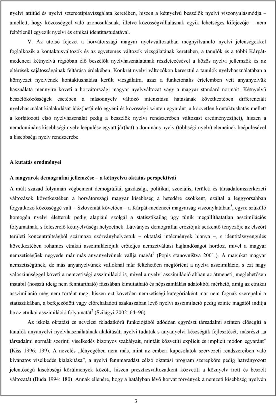 Az utolsó fejezet a horvátországi magyar nyelvváltozatban megnyilvánuló nyelvi jelenségekkel foglalkozik a kontaktusváltozók és az egyetemes változók vizsgálatának keretében, a tanulók és a többi