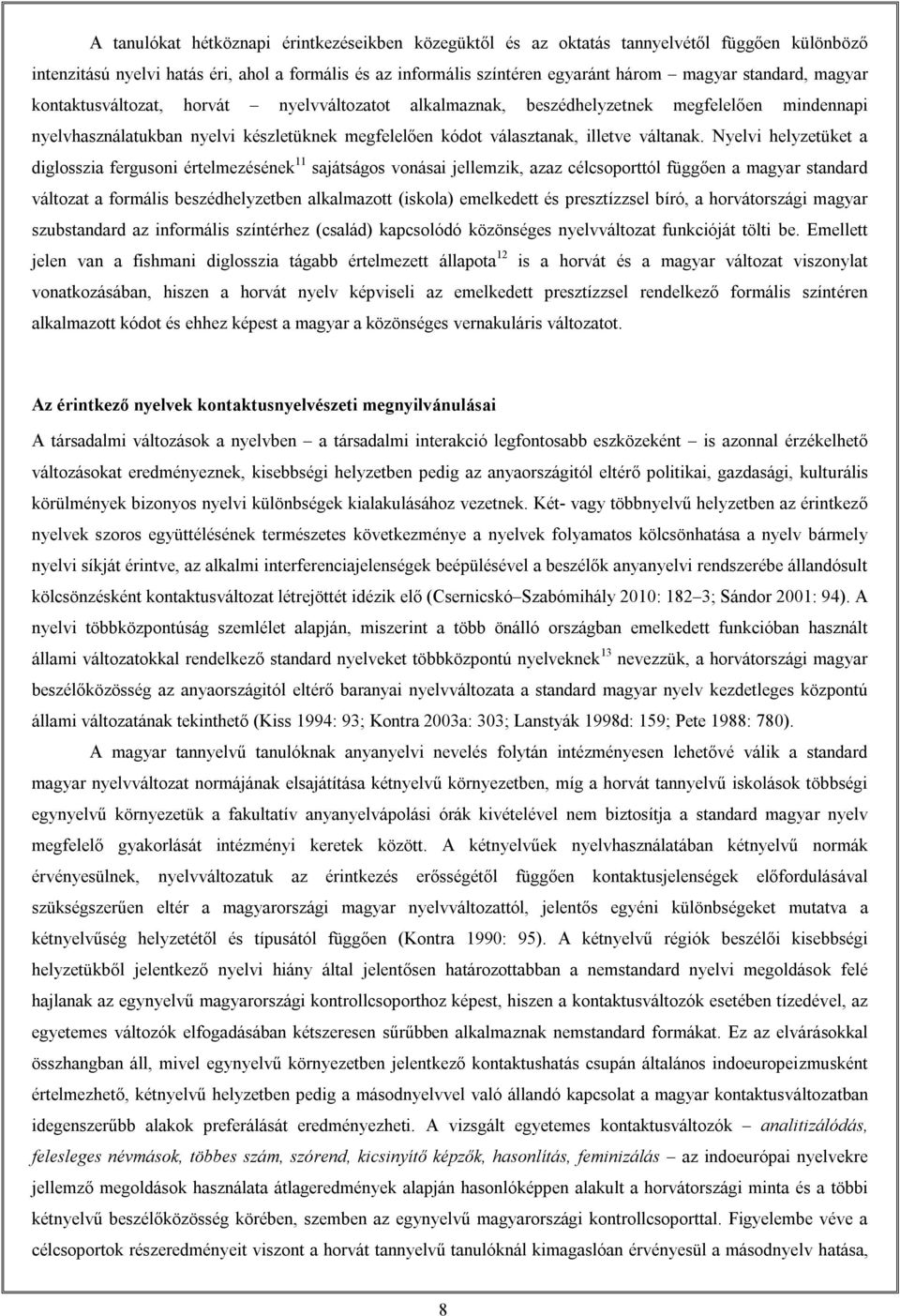 Nyelvi helyzetüket a diglosszia fergusoni értelmezésének 11 sajátságos vonásai jellemzik, azaz célcsoporttól függően a magyar standard változat a formális beszédhelyzetben alkalmazott (iskola)