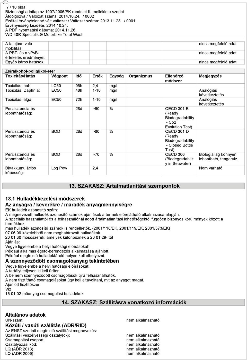 lebonthatóság: Perzisztencia és lebonthatóság: Bioakkumulációs képesség: 28d >60 % OECD 301 B (Ready Biodegradability - Co2 Evolution Test) BOD 28d >60 % OECD 301 D (Ready Biodegradability - Closed
