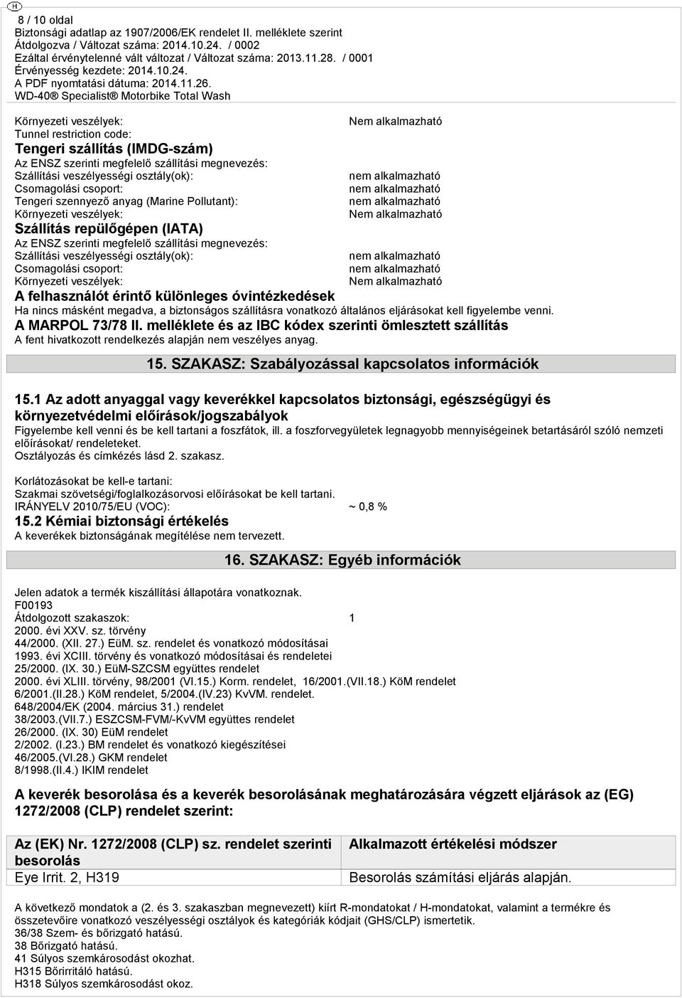 csoport: Környezeti veszélyek: Nem alkalmazható Nem alkalmazható Nem alkalmazható A felhasználót érintő különleges óvintézkedések Ha nincs másként megadva, a biztonságos szállításra vonatkozó