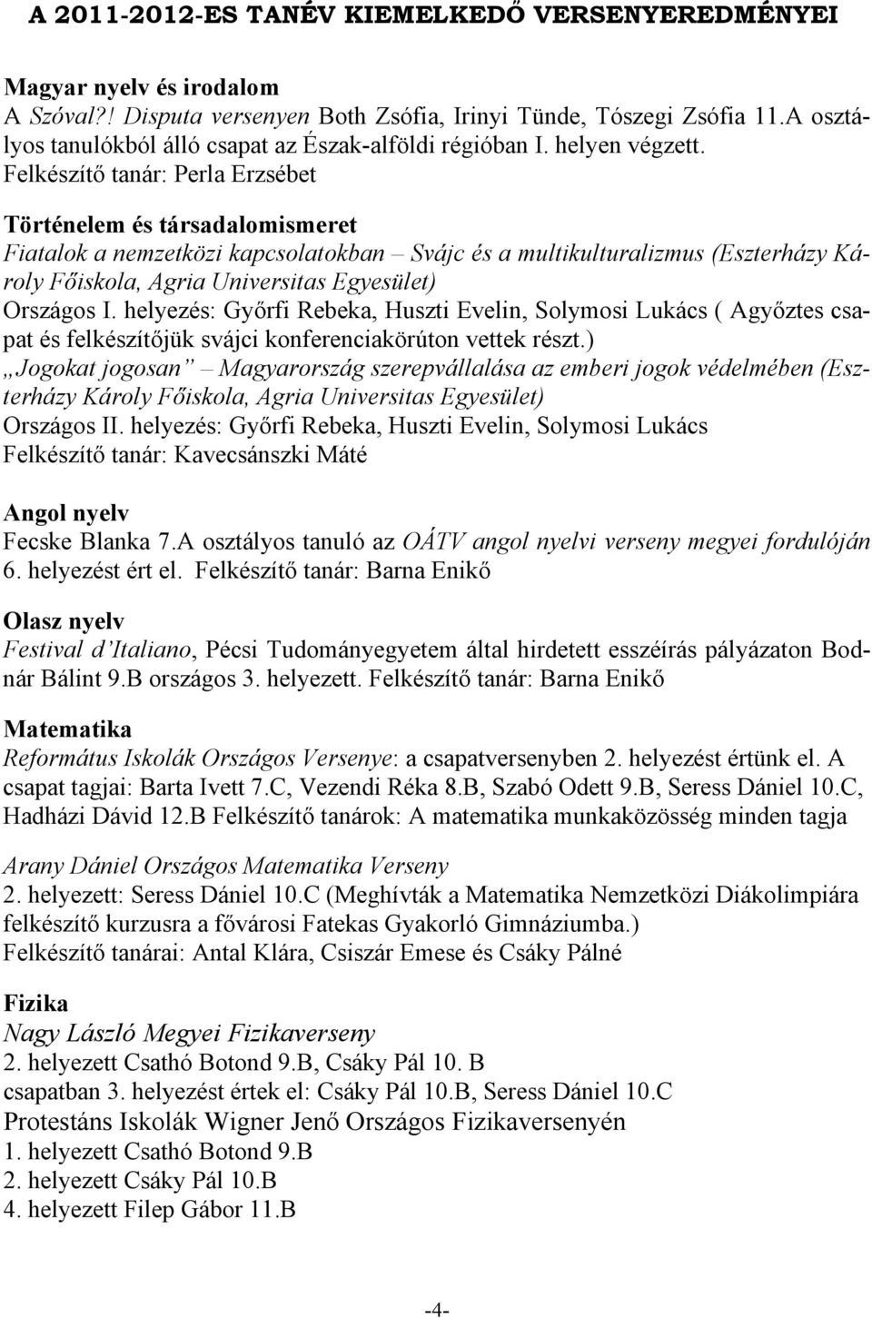 Felkészítő tanár: Perla Erzsébet Történelem és társadalomismeret Fiatalok a nemzetközi kapcsolatokban Svájc és a multikulturalizmus (Eszterházy Károly Főiskola, Agria Universitas Egyesület) Országos