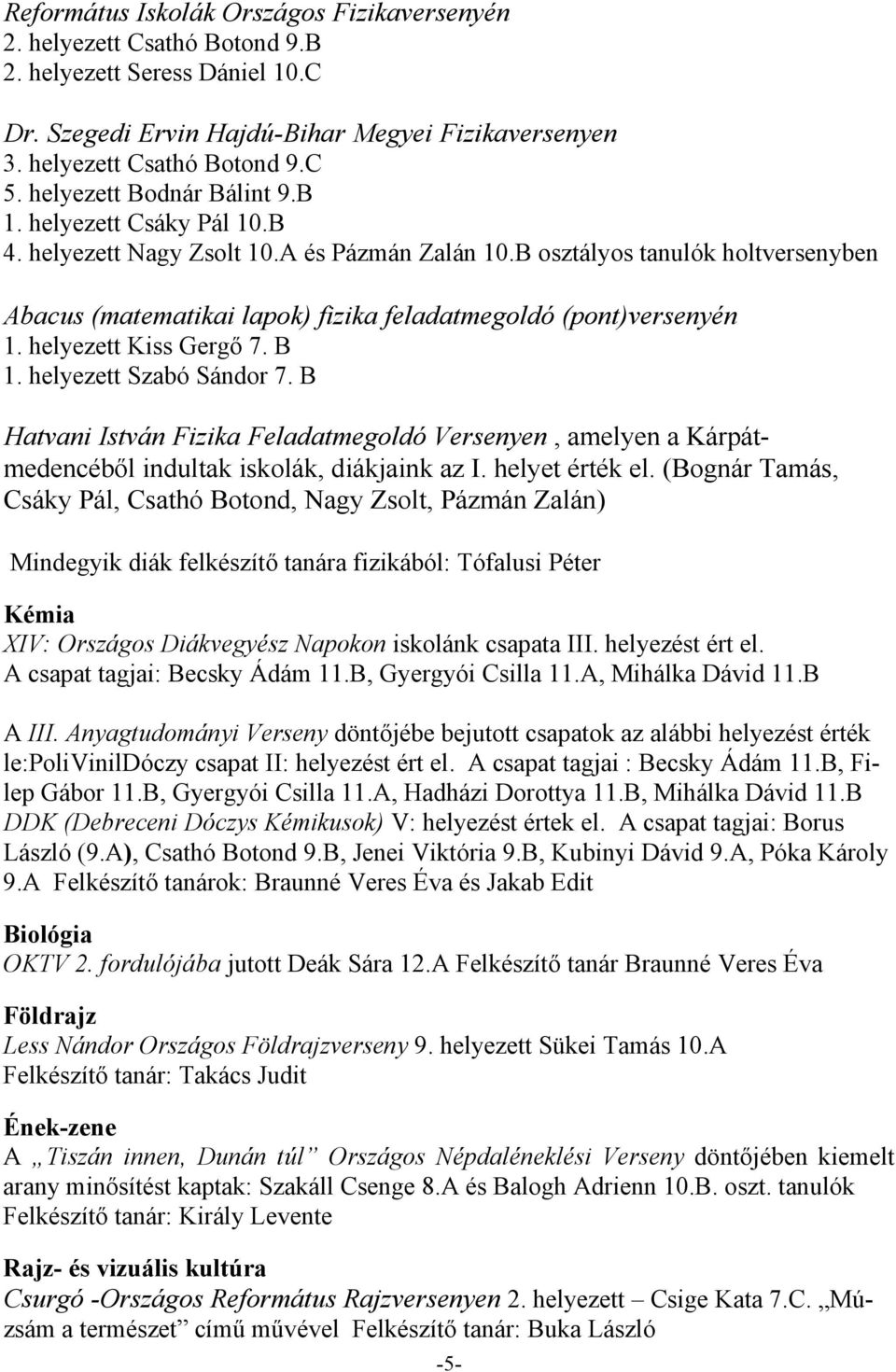 B osztályos tanulók holtversenyben Abacus (matematikai lapok) fizika feladatmegoldó (pont)versenyén 1. helyezett Kiss Gergő 7. B 1. helyezett Szabó Sándor 7.