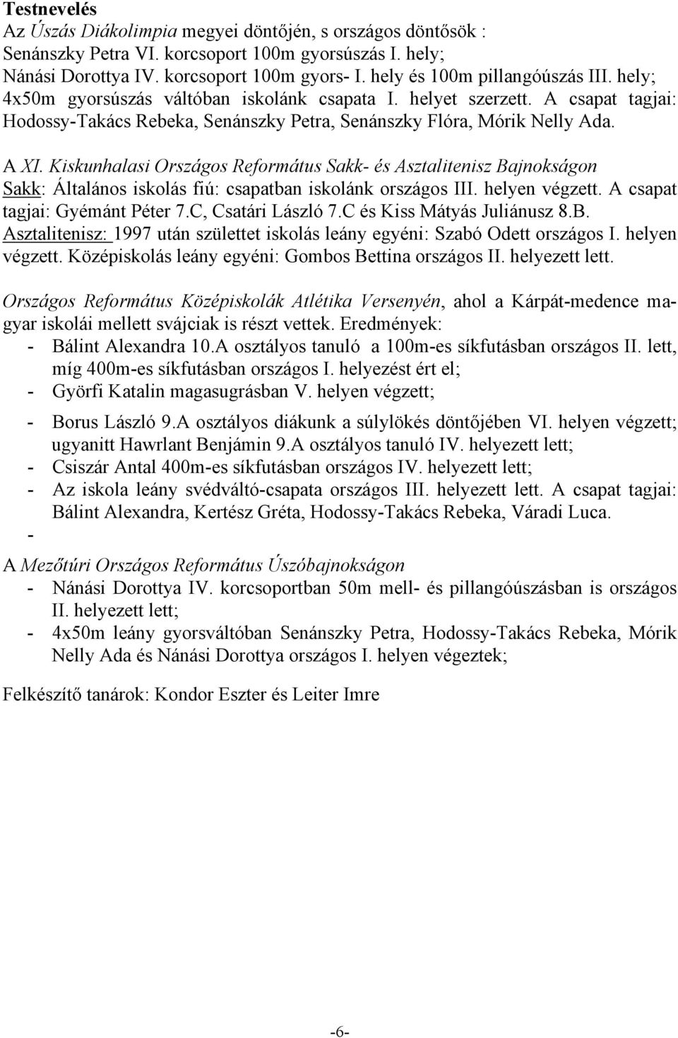 Kiskunhalasi Országos Református Sakk- és Asztalitenisz Bajnokságon Sakk: Általános iskolás fiú: csapatban iskolánk országos III. helyen végzett. A csapat tagjai: Gyémánt Péter 7.C, Csatári László 7.