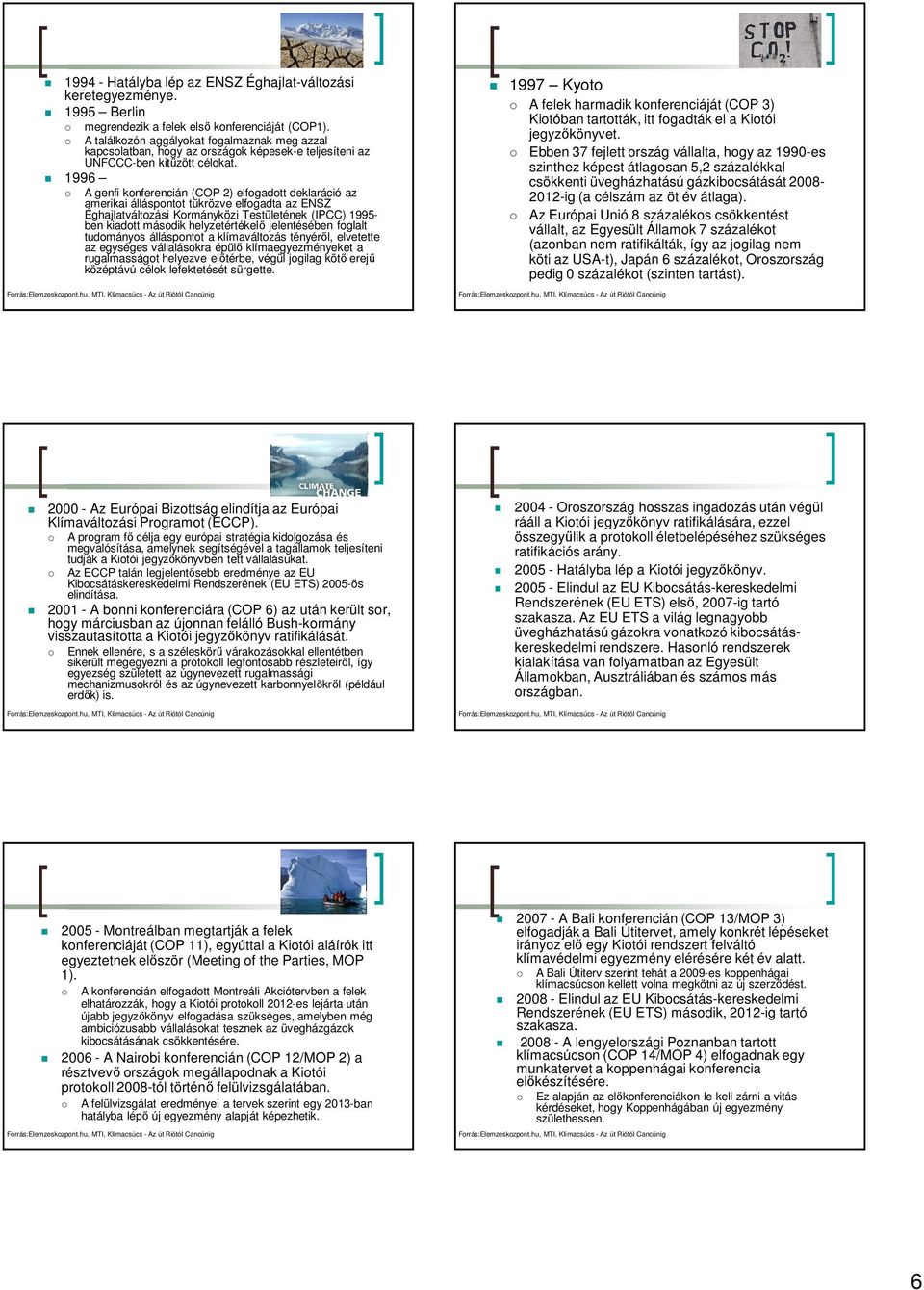 1996 A genfi konferencián (COP 2) elfogadott deklaráció az amerikai álláspontot tükrözve elfogadta az ENSZ Éghajlatváltozási Kormányközi Testületének (IPCC) 1995- ben kiadott második helyzetértékelő