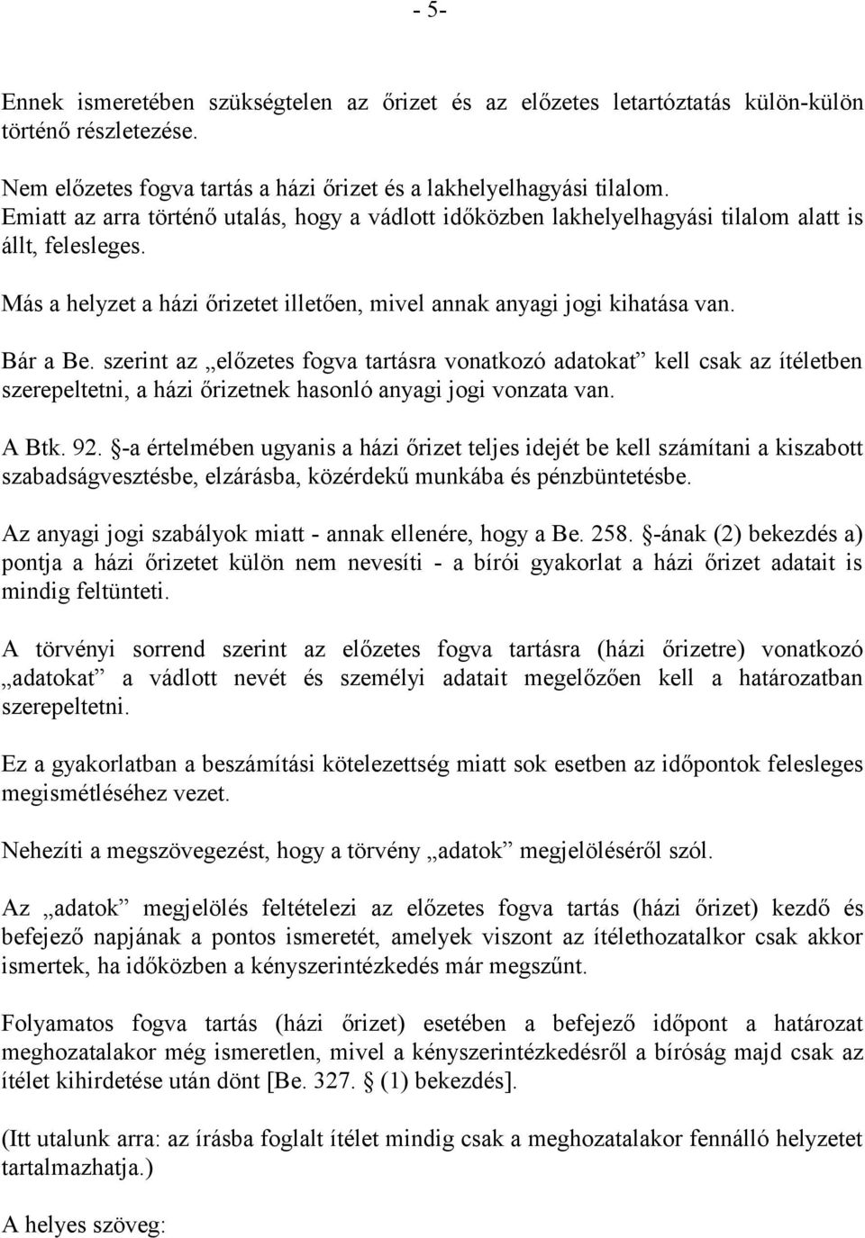 szerint az előzetes fogva tartásra vonatkozó adatokat kell csak az ítéletben szerepeltetni, a házi őrizetnek hasonló anyagi jogi vonzata van. A Btk. 92.